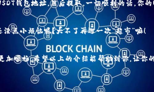 要将TRON (TRX) 转换为USDT（泰达币），你可以按照以下步骤进行操作。这些步骤通常在多个交易平台上都是类似的。以方便用户操作为目的，以下内容带有一点幽默与轻松的语气。

第一步：选择交易平台
首先，你需要选择一个支持TRX和USDT交易的数字货币交易所。市面上有很多交易平台，像是Binance、Huobi、Gate.io等。它们就像超市一样，货架上摆满了各类数字货币，你可以挑选出你需要的。

第二步：注册账号
找到合适的交易平台后，你需要注册一个账号。就像进了一个新超市，当然要先办个会员卡。注册过程通常很简单，需要填写一些基本信息，带上你的电子邮件和手机号就好。不过，记得设置一个强壮的密码，保护好你的“钱袋子”！

第三步：充值TRX到交易平台
注册完毕后，你需要将你的TRX充值到交易平台。这就像将购物车里的商品放进超市的收银台。你可以找到“充值”或者“存款”选项，平台会提供一个TRX的地址，直接将你的TRX转到这个地址即可。有点小心，不要搞错了地址，别让你的“购物车”进了别的人的收银台哦！

第四步：进行交易
当你的TRX成功充值后，你就可以进行交易了。找到“市场”或者“交易”选项，选择TRX/USDT交易对。就像在超市挑选商品一样，你需要判断一下价格、趋势，选择合适的时机进行购买。下单的时候，可以选择市场单或者限价单，具体操作视乎你的需求。虽然“有时候价格像过山车一样”，但只要你做足功课，选对时机，还是能获得不错的收益。

第五步：提取USDT
完成交易后，你的账户里就会出现USDT了。接下来，如果你想提取这些USDT到你的个人钱包中，操作流程与充值类似。找到“提现”选项，输入你的USDT钱包地址，然后提取。一切顺利的话，你的USDT就“如期而至”了。这里有个小贴士，确保你输入的钱包地址无误，防止将货币送进“黑洞”。

第六步：控制风险，谨慎操作
在数字货币的世界里，价格波动频繁，像过山车一样刺激！所以，投资之前一定要做好功课，理性控制风险，别把所有的“鸡蛋放在一个篮子里”。谁还没点小烦恼呢？大不了再逛一次“超市”嘛！

总结
将TRX转换为USDT的过程其实很简单，但也需要注意一些细节和风险。通过选择合适的平台、步骤，保持耐心和理智，你的数字货币投资之旅就会更加顺畅。希望以上的介绍能帮助到你，让你的交易更有趣、更加顺利！

如果你有任何疑问或者需要进一步的指导，随时可以咨询相关的客服或者查找在线的资源。祝你交易顺利，财富自由！