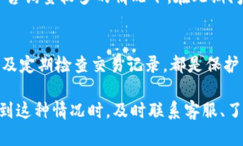 如果您的imToken钱包被冻结，可能有几种原因。以下是一些可能导致这种情况的因素以及相应的解决方案。

1. 账户安全问题
钱包被冻结的常见原因之一是安全问题。这可能是由于账号检测到异常活动，或者用户在进行某些交易时，钱包系统自动触发了安全防护机制。例如，若您在短时间内进行高频交易或尝试登录多个设备，系统可能会怀疑您的账户安全而暂时冻结。

2. 法律合规要求
加密货币的使用受到各国法律法规的约束，imToken钱包作为一种数字资产管理工具，有时会根据法律的要求采取措施。如果您的账户涉及到洗钱、诈骗等非法行为，钱包可能会被平台冻结。这种情况下，建议您尽快联系平台客服，了解具体情况。

3. 维护和技术问题
有时候，钱包的冻结也可能是由于系统维护或技术故障所致。在这种情况下，用户往往会在官网或社交媒体上收到通知。保持关注这些渠道，可以及时了解钱包状态。

4. 用户操作失误
谁还没点小烦恼呢？有时候，用户本身的操作失误也可能导致钱包被冻结。例如，您可能因为输入了错误的密码过多次而触发冻结政策。这种情况下，您可以等待一段时间后再尝试登录，或者通过找回密码的方式恢复账户访问。

如何处理被冻结的imToken钱包
如果您的imToken钱包被冻结，别慌，已经有很多用户经历过这种情况。第一步是确认冻结的原因。您可以登录imToken官方网站或者查看他们的社交媒体账号，查找是否有相关公告。如果找不到信息，那就准备好与客服进行沟通吧。

联系客服
联系客服是解决问题的最好方法之一。您可以通过imToken的官网找到他们的客户支持联系方式，提交您的问题。记得提供详尽的信息，比如您的账号、冻结的情况和任何相关的交易记录。客服人员通常会在一定时间内回复您，并指导您解决问题。

保持耐心
在处理任何钱包问题时，保持耐心是非常重要的。可能需要一些时间才能恢复账户正常使用，尤其是在高峰时段的客户咨询量较多的情况下。在此期间，您可以考虑深入了解区块链和数字货币的知识，以防未来再次遇到类似问题。

预防措施
最后，想要避免钱包被冻结，最好的办法就是加强自身的安全意识。确保您的密码复杂且不易被猜测，开启双重验证，以及定期检查交易记录，都是保护自己账户的好方法。此外，保持软件的更新，确保您总是使用最新版本的钱包，以防止潜在的安全漏洞。

总结一下，imToken钱包被冻结可能由多种原因造成，如账户安全问题、法律合规要求、技术问题或用户操作失误。当遇到这种情况时，及时联系客服、了解冻结原因，并采取相应措施，就可以有效解决问题。希望您能顺利恢复您的数字资产，继续畅游在加密货币的海洋中！