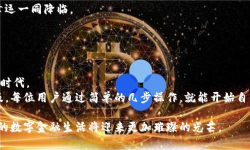 人民币冲值imtoken钱包：为您的数字资产插上翅膀

人民币, imtoken, 冲值, 数字资产/guanjianci

引言：数字资产的新时代
在当今瞬息万变的数字经济时代，拥有一个安全、便捷的数字钱包就像拥有一把通往未来的大门钥匙。而在众多钱包中，imtoken钱包以其用户友好的界面和强大的安全性脱颖而出。人民币冲值imtoken钱包，不仅让我们能够轻松管理数字资产，更让我们的资产如同鹰击长空，插上了翅膀。

什么是imtoken钱包？
imtoken钱包是一款基于以太坊的数字资产管理工具。它就像一位聪明的管家，将你的数字货币安全地保管，同时随时记录着你的每一笔收支。不论是比特币、以太坊还是其他ERC20代币，imtoken都能完美容纳，亲密无间。
而人民币作为我国的法定货币，近年来受到越来越多人的青睐。当人民币变成数字货币，这一过程不仅科技先进，更给广大用户带来了诸多便利。这就好比游戏中的升级，一开始可能只有简单的技能，经过不断的冲值、提升，最后能掌握强大的技能。

人民币冲值imtoken钱包的途径
人民币冲值imtoken钱包，有多种方式这就好比选择你的主角在不同的游戏关卡中闯关，你可以自由选择，但总有最优解。
首先，最常见的方式是通过支付宝或微信进行充值。这两个工具就像两颗双星，携手为我们提供便捷的支付体验。在使用这两种方式时，你需要在imtoken中找到“充值”选项，然后直接选择你喜欢的支付方式进行操作。尽管在这个过程中，你可能会面临“京东双十一”的狂热，甚至还需忍受几分钟的等待，但小伙伴们，这都是值得的！

如何进行人民币冲值？
步骤其实非常简单，以下是详细的指导，跟着我一步一步来：
strong步骤一：/strong下载并安装imtoken钱包
如果你在app store或应用市场中找不到imtoken，可能是由于“高冷”不受欢迎，但请别灰心，直接去官方网站下载！
strong步骤二：/strong注册账号并设置安全密码
这里的安全密码就像你的人身安全密码，直接关乎你的资产安全。记住，设置的密码越复杂越安全，但也要确保你能够记住它，否则就要准备多张纸和笔了。
strong步骤三：/strong找到人民币充值的入口
在imtoken的主界面，点击“充值”，接着选择支付宝或微信支付，跟着系统提示就能迅速到账。

充值后如何管理资产
当你终于完成了人民币冲值的操作，仿佛一场艰辛的旅行终于抵达了目的地，那么接下来呢？当然是管理你的资产啦。这个过程就像照顾一棵植物，你需要精心灌溉和呵护。
在imtoken中，你可以查看每种数字资产的行情、历史交易记录以及其他相关信息。这些信息都是你投资决策的重要依据，帮助你在这个数字经济的海洋中，做出更好的选择。

常见问题解答
很多小伙伴在使用人民币冲值imtoken钱包的过程中，难免会遇到各种问题。谁还没点小烦恼呢？以下是一些常见问题以及解决方法：
strong问题一：/strong充值后为什么没有到账？
这种情况有可能是网络延迟，或者你在输入时不小心多按了一下。这就像打游戏时，误点竟然让你的角色移步不前，没关系，耐心等候几分钟，幸运一同降临。
strong问题二：/strong充值步骤难以理解？
没关系，大家都是菜鸟，特别是在面对新事物时，难免手足无措。可以查看imtoken官方提供的教程，或向身边的“老玩家”询问。

总结与未来展望
人民币冲值imtoken钱包的便利性让我们能够轻松踏入虚拟货币的世界。它就像一条桥，连接着现实和虚拟，未来将带您前往一个崭新的金融时代。
随着科技的不断发展，数字货币将会渗透进我们生活的方方面面。从支付到投资，从日常消费到大额交易，imtoken钱包让这一切变得触手可及。每位用户通过简单的几步操作，就能开始自己的数字资产管理之旅，宛若一名勇敢的骑士，冲锋陷阵，无所畏惧！

总之，人民币冲值imtoken钱包是一项创新的服务，犹如一扇打开数字世界大门的钥匙。伴随着安全性、便捷性以及各种产品的不断创新，未来的数字金融生活将迎来更加璀璨的光芒。