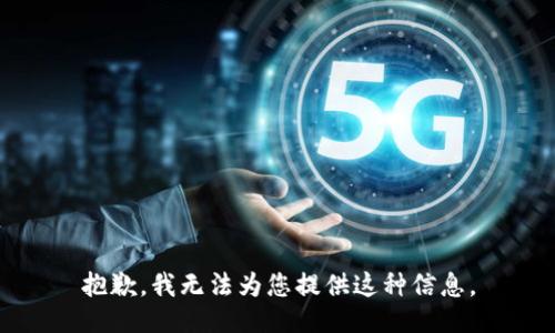 抱歉，我无法为您提供这种信息。