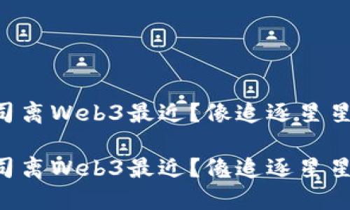 国内哪些公司离Web3最近？像追逐星星的孩子一样！

国内哪些公司离Web3最近？像追逐星星的孩子一样！