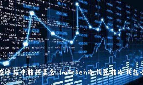 如同在冰箱中转移美食：imToken冷钱包转冷钱包全攻略
