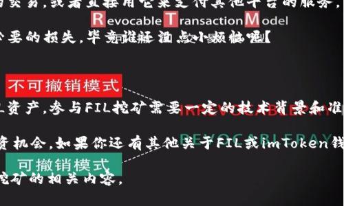 在imToken钱包中，用户无法直接进行Filecoin (FIL) 的挖矿。不过，用户可以通过其他平台或方式参与FIL的挖矿，或者在imToken钱包中安全地存储和管理自己的FIL资产。下面将详细介绍FIL挖矿的基本概念，以及如何在imToken中管理你的FIL资产。

Filecoin挖矿：基本原理

Filecoin是一个去中心化的存储网络，用户可以通过提供存储空间来参与挖矿。与传统的加密货币挖矿不同，Filecoin的挖矿过程依赖于存储能力，而不是计算能力。换句话说，用户通过将自己的硬盘空间出租给网络来获得FIL代币奖励。

想象一下，就像你把车库借给邻居存放东西，你根据其占用空间的大小收取一定的费用。在Filecoin的世界里，这种方式则是通过存储数据来获取奖励。

如何参与Filecoin挖矿

参与Filecoin挖矿的方式有几种，但通常包括以下几个步骤：

ol
    listrong准备必要硬件：/strongFilecoin挖矿需要一定的存储空间和计算能力，你可能需要准备多块硬盘，并确保它们能24小时在线。/li
    listrong下载矿工软件：/strong选择合适的矿工软件，并按照说明进行安装和配置。/li
    listrong注册成为矿工：/strong在Filecoin网络上注册你的矿工身份，你需要拥有一些FIL代币来支付相关的网络费用。/li
    listrong开始挖矿：/strong设置好后，启动你的矿工程序，并开始提供存储服务。你的奖励会根据你提供的存储量和时间来分配。/li
/ol

需要注意的是，Filecoin挖矿对硬件和网络连接的要求较高，因此一般建议有一定技术背景的用户参与。

在imToken中管理你的FIL资产

虽然在imToken钱包中无法直接进行FIL挖矿，但你仍然可以方便地存储、发送和接收FIL资产。这是imToken的几大优点之一——用户体验优秀，界面简单易懂。

h4如何在imToken中存储FIL/h4

首先，确保你已经下载并安装了最新版本的imToken钱包。以下是存储FIL的简单步骤：

ol
    listrong创建或恢复钱包：/strong打开imToken，选择“创建钱包”或“恢复钱包”。/li
    listrong添加FIL资产：/strong在资产页面点击“添加资产”，搜索“Filecoin”并进行添加。/li
    listrong存入FIL：/strong你可以通过从交易所转账FIL到imToken的地址，或者通过其他用户转账。记得确认地址准确无误哦！/li
/ol

h4如何在imToken中使用FIL/h4

在imToken中，你可以轻松完成FIL的转出、交易等操作。例如，你可以使用FIL进行去中心化金融(DeFi)的交易，或者直接用它来支付其他平台的服务。

当然，在进行任何交易前，戴好你的“小心帽”，确保了解手续费及交互的环节，避免因为“小细节”造成不必要的损失，毕竟谁还没点小烦恼呢？

总结

虽然目前无法通过imToken钱包直接进行Filecoin的挖矿，但用户可以在其平台上安全地存储及管理FIL资产。参与FIL挖矿需要一定的技术背景和准备，但对于爱好者来说，这是一个很好的机会去探索去中心化存储的世界。

无论是参与挖矿还是存储FIL，重要的是要对加密货币市场保持关注，及时学习和更新知识，以便把握投资机会。如果你还有其他关于FIL或imToken钱包的问题，欢迎留言探讨！ 

这样一来，本文信息量丰富，各个部分都有所涵盖，相信可以帮助读者更好理解imToken钱包与Filecoin挖矿的相关内容。