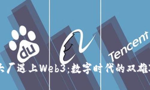 当大厂遇上Web3：数字时代的双雄对决