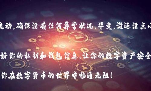 将比特币（BTC）转入imToken钱包的过程其实就像是在现代快递服务中寄送包裹一样简单，但在此之前，我们要做好充足的准备，以确保一切顺利。

准备工作：确保一切就绪
在我们下单之前，首先要确认一些基本信息。首先，请确保你已经在手机上下载并安装了imToken钱包。如果你还没有这个钱包，没关系，下载和注册其实不会花费你太多时间。就像注册一个社交媒体账号一样简单，只需要你的手机号或者邮箱，几步操作之后，你就可以拥有一个专属于自己的数字钱包了。

获取imToken钱包的比特币地址
一旦你注册成功并创建了钱包，接下来的步骤就是找到你的比特币地址。这就像在快递单上写明收件人地址一样重要。打开imToken钱包，选择“比特币”，然后点击“接收”按钮。此时，你会看到一个由字母和数字组成的地址，别忘了复制这个地址哦！

从交易所提取BTC
现在你准备好要从你的交易所将比特币转移到imToken钱包中了。特别注意，如果你正在使用一个交易所（比如Binance或Coinbase），请确保你的账户中有足够的BTC可供提取。这时候可能会有人问：“我该如何操作呢？”，别担心，以下步骤将带你走过这个小旅程。

如何提取比特币
登陆你的交易所账户后，找到“提现”或“提币”的选项。就像在网上购物时选择地址一样，点击这个选项后，系统会要求你输入收款地址。在这里，粘贴刚刚复制的imToken比特币地址，并输入你希望转账的比特币金额。这一刻，你就像在网上下单一样，轻轻一按发送，BTC马上就要出发了！

确认信息
在交易所让你确认信息之前，记得再次核对一下你的比特币地址是否正确。一个小小的拼写错误可能导致比特币“寄错了地方”，可就麻烦大了。做完这一切后，确认提现信息，系统会让你进行一些安全验证，比如输入短信验证码或二次密码等。

等待确认
发送请求后，你需要等一会儿，让比特币在网络上确认。这个过程可能需要几分钟到几十分钟不等，这就像快递在路上一样。你可以在imToken钱包中查看比特币是否成功到账。如果在一段时间后，你仍然没有看到比特币的影子，别担心，可以在交易所的提现记录中进行查询。

到账后的检查
一旦你的比特币到账，打开imToken钱包，查看余额。如果你发现比特币已经成功转入钱包，那么恭喜你！你就像收到了期待已久的快递包裹，心中的喜悦不言而喻。此时，你可以尽情享受你的数字资产，随时准备进行交易、投资或者转账。

小贴士：安全使用imToken钱包
在处理数字资产时，安全永远是第一位的。所以请定期备份你的钱包，启用双重认证，并保持设备的安全。记得定期检查你的资金流动，确保没有任何异常状况。毕竟，谁还没点小烦恼呢？万一哪个小子试图非法侵入你的财富，要让他们“铩羽而归”！

总结
总的来说，把比特币转入imToken钱包的过程并不复杂，只需按照这些步骤一步一步来，就像完成一场小型的冒险旅程。记得保护好你的私钥和钱包信息，让你的数字资产安全且顺利地“旅行”。在未来的日子里，不妨再多多了解区块链技术和数字货币的变化，让自己在这个领域走得更稳，飞得更高。

通过以上步骤，你就可以轻松将比特币转到imToken钱包，享受数字货币带来的各种便利与乐趣。希望这些信息对你有所帮助，祝你在数字货币的世界中畅通无阻！