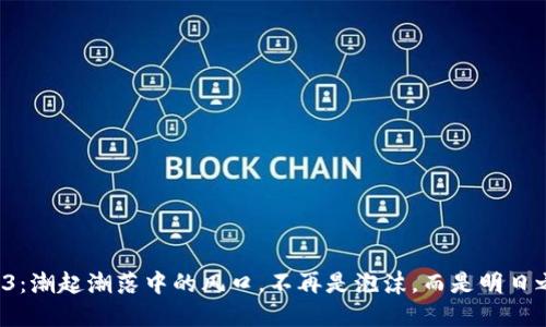 Web3：潮起潮落中的风口，不再是泡沫，而是明日之星！