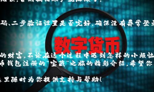   比特币钱包注册指南：轻松掌握数字货币的“藏宝图” / 

 guanjianci 比特币, 钱包注册, 数字货币, 投资技巧 /guanjianci 

前言：数字货币时代的“藏宝图”
在如今的数字货币时代，比特币犹如一座闪耀着光芒的金矿。然而，走进这片神秘的矿区，第一步就是要了解如何找到并注册一个比特币钱包。比特币钱包就像是你在金矿中挖到的宝物储藏室，必须要有它，才能安全存放你的数字资产。今天，我们就一起探讨如何顺利完成比特币钱包的注册，让你轻松开启数字财富之旅。

第一步：选择合适的钱包类型
在注册比特币钱包之前，你需要先决定选择哪种类型的钱包。比特币钱包主要有三种类型：热钱包、冷钱包和纸钱包。
热钱包（如手机应用和网页版）就像是你身上的小钱包，随时随地都能取用，但相对安全性稍逊。而冷钱包（如硬件钱包）则像是藏在家里的保险箱，相对安全但不够便捷。最后，纸钱包就像是你用来写下秘密的便条，存放好后，谁也看不见，不便捷但非常安全。
在选择钱包之前，想想你是更看重安全性，还是使用的便利性。谁还没点小烦恼呢？选择适合自己的钱包就像是在选择一个好伙伴，得合得来才能长久。

第二步：访问比特币钱包官网
一旦决定了钱包类型，接下来就可以打开浏览器，访问你所选择的钱包官网。如果是手机应用，可以在应用商店中搜索并下载相应的应用程序。确保你选择的是官方网站，以免误入诈骗网站。就好比去超市购物，我们总会寻找大品牌和好口碑的商品，希望能得到最优质的体验，而不是在街边的流动小摊上买到假货。

第三步：创建账户
进入官网或应用后，找到“注册”或“创建账户”选项，点击之后，你将看到一个表单，通常需要填写电子邮件、设置密码等信息。正如开一扇新门，你将会被要求输入一些基本信息，确保你是一个“合法的进入者”。
在设置密码时，一定要选择一个复杂且独特的密码，包含数字、字母和符号等，不要简单到让人一眼就能猜到。听说，很多人为了方便，会随便用生日作为密码，殊不知，这就像把房门钥匙放在门口，实在不安全。

第四步：邮箱验证
填写信息后，你会收到一封确认邮件。打开邮箱，找到相关邮件，点击邮件中的验证链接。这一步就像是钥匙验证程序，只有通过验证，你才能真正打开比特币钱包的大门。
如果邮箱中没有收到任何邮件，别焦急，检查一下垃圾邮件夹，也许它们在玩“捉迷藏”。

第五步：设置双重验证
为了提高安全性，建议开启双重验证功能。这一过程就像给你的数字宝藏再加一把锁，只有拥有两把钥匙的人才能打开。通常，你需要输入手机号码，系统会发送验证码给你，按提示填写即可。
这样一来，即使有人知道了你的密码，他们也无法随意进入你的账户，谁还敢轻易妄动呢？

第六步：获得你的比特币地址
成功注册后，你将获得一个比特币地址，类似于银行账户号码。这就是你接收和发送比特币的“邮寄地址”。记得好好保存这个地址，它就像是你的数字身份，失去了就没法再次找到那份财富。

第七步：如何接收和发送比特币
在掌握了比特币地址后，你可以开始接收和发送比特币。接收时，你只需将自己的比特币地址发送给他人，他们就可以轻松地将比特币转入你的账户。就像在社交网络上分享你的个人资料，别人只要点击你的链接，就能找到你。
发送比特币时，你需要输入对方的比特币地址以及要发送的金额，确认无误后，点击发送。这一过程就像是给朋友转账，确保所有信息准确无误，否则搞错账户就麻烦了。

第八步：定期查看钱包安全性
刚注册比特币钱包时，很多人会兴奋得在钱包里种下各种数字资产。不过，随着时间的推移，定期查看钱包的安全性非常重要。检查一下密码、二步验证设置是否完好，确保没有异常登录记录，让自己的数字宝藏始终安全。
每隔一段时间对钱包进行“体检”，就如人需要定期去医院检查身体，不要等到“坏消息”降临才后悔未曾认真对待这个问题。

结语：开启你的数字财富之旅
通过以上步骤，你已经成功完成比特币钱包的注册，掌握了数字货币的“藏宝图”。此刻，你就像一个持有金钥匙的矿工，等待着挖掘属于你的财富。不论在这个过程中遇到怎样的小烦恼，只要心态放轻松，一切问题都能迎刃而解！
当然，切记投资有风险，入市需谨慎。无论如何，保持好奇心与冒险精神，都是探索这个数字货币世界的必备良药。而这一切，就是对你比特币钱包注册的“宝藏”之旅的精彩介绍，希望你能在这片财富的海洋中，乘风破浪，收获满满的幸福与财富。

如有任何疑问，欢迎随时与我交流！在这个数字货币的旅途中，咱们一起携手前行，共同探索更多的奥秘。作为你的数字财富伙伴，我会在这里随时为你提供支持与帮助！