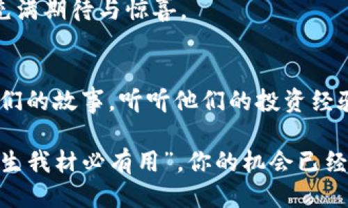 IM钱包空投活动：抢红包游戏不再是幻想！

IM钱包, 空投活动, 数字货币, 投资/guanjianci

什么是IM钱包空投活动？
假设你在一个游乐场，看到一群小朋友在争抢空中飞舞的气球，一个个跃跃欲试，似乎每个人都有机会获得属于自己的那一份乐趣。IM钱包的空投活动便是这样一场盛大的数字游乐园，所有人都可以尽情参与，收获属于自己的虚拟资产。

这场空投活动就像一场没有门票的派对，只要你有一个IM钱包，一个美好的开始就已经在你的掌心。借用网络热词，谁还没点小烦恼呢？不如加入我们这个空投活动，给你的数字货币增添一抹亮彩！

空投的意义和价值
空投并不是让我们把钱包抛到空中，而是向用户免费分发数字货币的一种营销策略。这些“空投”的数字货币就像是游戏里意外获得的奖励，可以为投资者和用户提供新的机会。IM钱包空投活动的设计，正是为了让更多人感受到数字货币的魅力，仿佛摘得了繁星中的一颗珍珠。

想想看，当人们看到这些来自IM钱包的空投，如何不到小时候的零食袋，里面各种小玩意儿的惊喜？每一次空投都可能成为你未来投资的一次成功尝试，也许在不久的将来，你会因为这一次决策而获得意想不到的财富。

如何参与IM钱包空投活动？
参与IM钱包的空投活动就像报名参加一场火热的运动会，乐趣十足又充满期待。首先，你需要下载IM钱包，当你打开这个应用的那一刻，就像打开一扇通往数字财富的大门。

接下来，按照活动的指引进行操作，通常会要求你关注他们的官方社交媒体，分享活动链接，甚至是邀请你的朋友一起来参加。想象一下，这就像是在呼朋唤友，一起去吃烤串促销，分享美食，分享快乐。

值得注意的是，有些活动还会设置特定的条件，比如持有一定数量的数字货币，或者是在活动期间进行一定的交易。这只是为了增加参与的乐趣，激励你“刷刷刷”的同时，也提升了空投的品质。

空投的注意事项：小心这些坑！
尽管空投如同游乐场里的各种游戏项目，让人兴奋不已，但也有一些细节需要你时刻保持警惕。像飞镖游戏一样虽然简单，但一不小心就容易失手。所以，在参与IM钱包空投活动时，记得关注一些关键点：

ul
    li官方网站的重要性：确保参与空投前，访问的是IM钱包的官方网路，避免那些网络上的“假冒游乐场”。/li
    li个人信息的安全：参与活动时，对于需要填写的个人信息要小心，别让“骗子气球”把你扎得透心凉。/li
    li空投的时间限制：很多活动会有时间限制，就像游乐园的票只限当日使用，所以千万要把握好机会！/li
/ul

IM钱包空投活动的未来展望
IM钱包空投活动就像一场新潮的派对，而随着时间推移，这种活动的形式和内容将会不断更新、迭代。未来，或许我们会看到越来越多富有创意的空投方式！

比如通过社交游戏、线上社区参与和更多互动，来让参与者享受丰厚的欢乐。就像现在流行的“飞行棋”游戏，既考验智慧又增添趣味性，想必相关的空投活动也会如雨后春笋般涌现。

总结：别错过IM钱包的空投乐趣
总之，IM钱包的空投活动不仅是一场收获，更是一次与朋友、家人分享开心和乐趣的机会。每个人都可以在这个虚拟的游乐园中找到属于自己的那一颗星星！所以，准备好钱包，带上你的热情，让我们一起在IM钱包的空投活动中，开启收获的旅程吧！

就像生活中总会有不可预知的挑选、意外的惊喜，我们在这场空投游戏中，也许会找到那个意想不到的你，让每一次参与都充满期待与惊喜。

面对空投，勇敢去尝试！
空投活动就是这样一场冒险，不必畏惧失败，更应该享受这个尝试的过程。或许在嬉笑之间，你会遇到更多有趣的人，分享他们的故事，听听他们的投资经验，同时获得更多关于数字货币的知识。这样无形中就算是一种额外的“丰厚奖励”了！

所以，别再犹豫，快来参加IM钱包的空投活动吧，你的数字资产旅程刚刚开始，未来等着你去探索的精彩。就像那句古话：“天生我材必有用”，你的机会已经在这里，尽情去体验，不要错过哦！