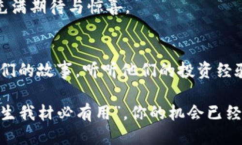 IM钱包空投活动：抢红包游戏不再是幻想！

IM钱包, 空投活动, 数字货币, 投资/guanjianci

什么是IM钱包空投活动？
假设你在一个游乐场，看到一群小朋友在争抢空中飞舞的气球，一个个跃跃欲试，似乎每个人都有机会获得属于自己的那一份乐趣。IM钱包的空投活动便是这样一场盛大的数字游乐园，所有人都可以尽情参与，收获属于自己的虚拟资产。

这场空投活动就像一场没有门票的派对，只要你有一个IM钱包，一个美好的开始就已经在你的掌心。借用网络热词，谁还没点小烦恼呢？不如加入我们这个空投活动，给你的数字货币增添一抹亮彩！

空投的意义和价值
空投并不是让我们把钱包抛到空中，而是向用户免费分发数字货币的一种营销策略。这些“空投”的数字货币就像是游戏里意外获得的奖励，可以为投资者和用户提供新的机会。IM钱包空投活动的设计，正是为了让更多人感受到数字货币的魅力，仿佛摘得了繁星中的一颗珍珠。

想想看，当人们看到这些来自IM钱包的空投，如何不到小时候的零食袋，里面各种小玩意儿的惊喜？每一次空投都可能成为你未来投资的一次成功尝试，也许在不久的将来，你会因为这一次决策而获得意想不到的财富。

如何参与IM钱包空投活动？
参与IM钱包的空投活动就像报名参加一场火热的运动会，乐趣十足又充满期待。首先，你需要下载IM钱包，当你打开这个应用的那一刻，就像打开一扇通往数字财富的大门。

接下来，按照活动的指引进行操作，通常会要求你关注他们的官方社交媒体，分享活动链接，甚至是邀请你的朋友一起来参加。想象一下，这就像是在呼朋唤友，一起去吃烤串促销，分享美食，分享快乐。

值得注意的是，有些活动还会设置特定的条件，比如持有一定数量的数字货币，或者是在活动期间进行一定的交易。这只是为了增加参与的乐趣，激励你“刷刷刷”的同时，也提升了空投的品质。

空投的注意事项：小心这些坑！
尽管空投如同游乐场里的各种游戏项目，让人兴奋不已，但也有一些细节需要你时刻保持警惕。像飞镖游戏一样虽然简单，但一不小心就容易失手。所以，在参与IM钱包空投活动时，记得关注一些关键点：

ul
    li官方网站的重要性：确保参与空投前，访问的是IM钱包的官方网路，避免那些网络上的“假冒游乐场”。/li
    li个人信息的安全：参与活动时，对于需要填写的个人信息要小心，别让“骗子气球”把你扎得透心凉。/li
    li空投的时间限制：很多活动会有时间限制，就像游乐园的票只限当日使用，所以千万要把握好机会！/li
/ul

IM钱包空投活动的未来展望
IM钱包空投活动就像一场新潮的派对，而随着时间推移，这种活动的形式和内容将会不断更新、迭代。未来，或许我们会看到越来越多富有创意的空投方式！

比如通过社交游戏、线上社区参与和更多互动，来让参与者享受丰厚的欢乐。就像现在流行的“飞行棋”游戏，既考验智慧又增添趣味性，想必相关的空投活动也会如雨后春笋般涌现。

总结：别错过IM钱包的空投乐趣
总之，IM钱包的空投活动不仅是一场收获，更是一次与朋友、家人分享开心和乐趣的机会。每个人都可以在这个虚拟的游乐园中找到属于自己的那一颗星星！所以，准备好钱包，带上你的热情，让我们一起在IM钱包的空投活动中，开启收获的旅程吧！

就像生活中总会有不可预知的挑选、意外的惊喜，我们在这场空投游戏中，也许会找到那个意想不到的你，让每一次参与都充满期待与惊喜。

面对空投，勇敢去尝试！
空投活动就是这样一场冒险，不必畏惧失败，更应该享受这个尝试的过程。或许在嬉笑之间，你会遇到更多有趣的人，分享他们的故事，听听他们的投资经验，同时获得更多关于数字货币的知识。这样无形中就算是一种额外的“丰厚奖励”了！

所以，别再犹豫，快来参加IM钱包的空投活动吧，你的数字资产旅程刚刚开始，未来等着你去探索的精彩。就像那句古话：“天生我材必有用”，你的机会已经在这里，尽情去体验，不要错过哦！