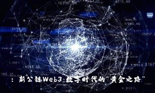 : 新公链Web3：数字时代的“黄金之路”