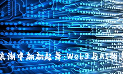 在数字浪潮中翩翩起舞：Web3与AI的亲密关系