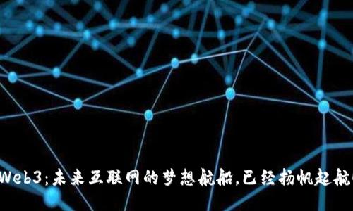 Web3：未来互联网的梦想航船，已经扬帆起航！