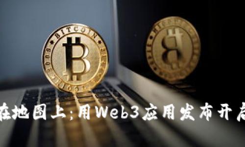 像把宝藏藏在地图上：用Web3应用发布开启数字新世纪