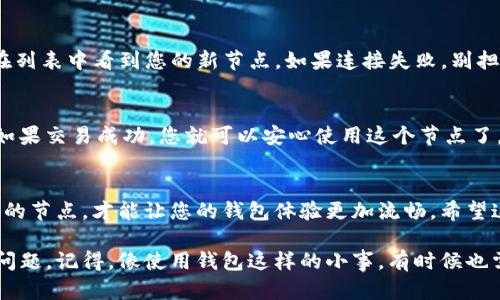 在IM钱包中添加节点的步骤相对简单，但要确保您已经正确设置了您的钱包并且知道哪些节点是可用的。下面，我将为您详细介绍如何在IM钱包中添加节点的过程。

步骤一：打开IM钱包
首先，您需要打开您的IM钱包应用程序。确保您的钱包已升级到最新版本，以便能够获得最佳的使用体验。如果您尚未安装IM钱包，可以在相应的应用商店中搜索并下载。

步骤二：进入设置菜单
在IM钱包的主界面，找到并点击右上角的“设置”图标。这个地方就像是钱包的心脏，所有的功能和设置都藏匿在这里。谁还没点小烦恼呢？找到这个按钮的确能让人更安心。

步骤三：选择“节点管理”
在设置菜单中，您会看到多个选项，其中包括“节点管理”。点击这个选项，您将被带到一个新的页面，这里您可以看到当前使用的节点以及其他可用的节点。就像找寻探险中的新大陆一样，找到合适的节点至关重要。

步骤四：添加新节点
在节点管理页面，您可能会看到一个“添加节点”或“ ”的按钮。点击这个按钮，系统会提示您输入新节点的相关信息。这些信息通常包括节点的地址和端口号（如果适用）。确保输入的信息正确无误，因为错误的节点信息可能导致连接失败。就像是填写一个宝藏地图，细节决定一切。

步骤五：保存并连接
完成节点信息的填写后，点击“保存”或“确认”。此时，您的钱包将尝试连接到新添加的节点。连接成功后，您应该能够在列表中看到您的新节点。如果连接失败，别担心，您可以尝试重新检查输入的信息，或试着添加另一个节点。就像调试一个复杂的食谱，偶尔需要一点耐心和细致。

步骤六：测试节点连接
添加节点后，建议您进行一次简单的测试，确保它可以正常使用。您可以尝试发送一小笔交易，看看是否能顺利完成。如果交易成功，您就可以安心使用这个节点了。要是遇到问题，切勿灰心，通常可以通过更换节点或者重新启动钱包来解决。

总结
在IM钱包中添加节点的过程其实并不复杂，只要按照上述步骤操作就可以轻松搞定。保持耐心和细致，寻找适合自己的节点，才能让您的钱包体验更加流畅。希望这些信息能帮助到您，让您的IM钱包使用之旅更加顺利！

如果您在这个过程中遇到任何问题，建议查阅IM钱包的官方文档或联系他们的客服支持，他们总会乐意帮助您解决问题。记得，像使用钱包这样的小事，有时候也需要我们静下心来仔细琢磨，才能享受其带来的便利与乐趣。