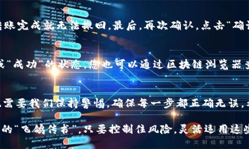 将数字货币从im钱包转出相对简单，只需按照以下步骤进行操作：

### 第一步：打开im钱包
首先，确保您已经下载并安装了im钱包。打开钱包应用，输入您的密码或使用指纹识别（如果设置了的话）来解锁钱包。

### 第二步：选择转出功能
在钱包的主界面，您通常会看到“转账”或“发送”功能的选项。点击这个选项，您将进入转出的界面。

### 第三步：输入接收地址
您需要输入接收方的钱包地址。这就像是您要寄信，需要准确填写收件人的地址一样。如果地址输入错误，您的币可能会丢失，谁还没点小烦恼呢？为了避免这种情况，建议您直接复制粘贴接收地址，同时也可以使用扫描二维码的功能（如果有的话）来确保准确。

### 第四步：选择币种和金额
接着，选择您想要转出的币种及数量。在这里，请注意您要转出的数量不能超过您的钱包余额。此外，不同的币种可能会有不同的转账手续费，务必查看相关信息。

### 第五步：确认并填写备注（可选）
在确认转账信息之前，有的im钱包允许您添加备注，比如说明这笔钱的用途。虽然这不是必须的，但如果您要向朋友或者家人转账，留个备忘总是好的。

### 第六步：确认转账
确保一切信息正确无误后，点击“确认”或“发送”。系统会提示您确认您的操作。这一步非常关键，因为一旦转账完成就无法撤回。最后，再次确认，点击“确认”后，您将收到一个转账成功的提示。

### 第七步：查看转账状态
转账后，您可以在im钱包中查看交易历史，确认您的转账是否成功。一般来说，交易记录中会显示“已完成”或“成功”的状态，您也可以通过区块链浏览器查看详细的交易信息。

### 总结
相信通过以上步骤，您应该能够顺利地将币从im钱包中转出。数字货币虽然给我们带来了极大的便利，但也需要我们保持警惕，确保每一步都正确无误。希望您在进行数字货币交易时一切顺利，生活更添乐趣！如果还有其他问题，欢迎随时提问！

对比起传统的银行转账，数字货币的转账更为快捷高效。用小小的手机轻松实现一笔跨国交易，犹如现代版的“飞鸽传书”。只要控制住风险，灵活运用这些工具，便能带来无限的可能性！