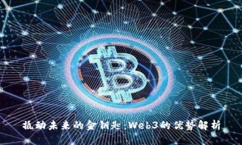 撬动未来的金钥匙：Web3的优势解析