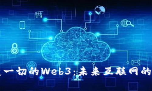 终将改变一切的Web3：未来互联网的神奇魔法