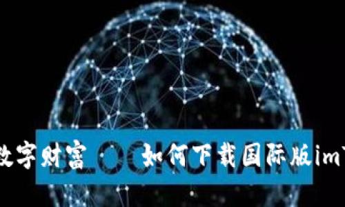 轻松拥抱数字财富——如何下载国际版imToken钱包