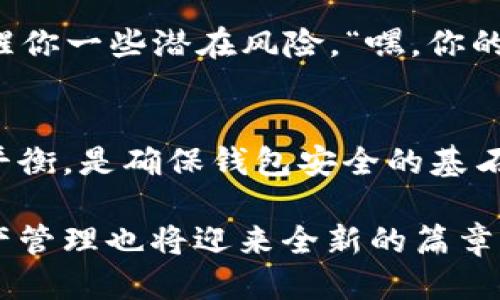 欧易的Web3钱包：如同把钱放进保险箱，安全吗？
欧易, web3钱包, 风控, 安全/guanjianci

引言：数字资产管理的新时代
近年来，数字货币的崛起改变了我们的财务观念，Web3钱包作为新的资产管理工具，正在迅速崛起。而欧易（OKEx）的Web3钱包便是这个领域的佼佼者之一。在这个数字资产如同“水”一般流动不息的时代，钱包的安全性就像一个保险箱，最重要的就是保护你宝贵的财富不被盗窃。

什么是欧易的Web3钱包
欧易的Web3钱包，是一个去中心化的钱包，它让用户可以更方便地管理各种数字资产。与传统的钱包不同，Web3钱包通过区块链技术，提供了更高的安全性和隐私保护。你可以把它想象成一个只属于你的数字保险箱，里面存放着的是你辛辛苦苦赚来的数字资产。

风控机制解析：安全与风险的平衡
说到风控，你可能会想起银行的严格审查，或者那些让人头疼的繁琐程序。实际上，欧易的Web3钱包采用了一系列的风控机制，确保您的资产安全。想象一下，保险箱的锁不仅需要钥匙，还需要指纹、密码的双重保护！

欧易利用了多种技术手段来实现风控，包括但不限于：
ul
    listrong身份验证：/strong在创建钱包时，欧易要求用户完成KYC（了解你的客户）程序，这是为了确保每位用户的身份都是合法的，就像是检查你是否有权限打开这个保险箱。/li
    listrong交易监控：/strong所有的交易都会被实时监控，欧易会分析交易的模式，发现可疑活动。这就像是一个安保人员在24小时不间断地监控你的保险箱，确保没有人试图撬锁。/li
    listrong多重签名：/strong用户可以选择开启多重签名功能，增强账户的安全性——你不会仅仅依赖一个钥匙，而是多个钥匙的钥匙盒。/li
/ul

用户体验：简单易用的小确幸
可能有些用户会担心，安全机制越多，使用体验是否会变得复杂呢？其实不然，欧易的Web3钱包在设计上充分考虑了用户体验，简化了操作流程。就如同你打开保险箱，旋转把手，拉动开关，轻而易举地就能取出想要的东西，而且在这个过程中，你并不会感到困惑。

在欧易的Web3钱包中，用户界面友好易懂，新的用户也能很快上手。而对于那些有经验的用户，他们也可以根据自己的需求，调整钱包的安全设置。想象一下，操作简单得就像是在看一本有趣的图画书，让你在体验中获得乐趣。

安全隐患：水流过快小心暗涌
当然，任何事物都有两面性，Web3钱包在提供便利的同时也存在某些安全隐患。比如，网络钓鱼攻击、恶意软件、甚至是社交工程等，都是用户需要注意的风险。就像你把钱放在保险箱里，不仅要确保门锁上，还要防止别人用“心理战术”让你不小心打开箱子。

在这里，不妨给大家分享一些日常安全小贴士：
ul
    listrong定期更换密码：/strong就像你定期维护保险箱的锁一样，保持密码的新鲜感可以防止不法分子破解。/li
    listrong警惕钓鱼网站：/strong在访问钱包时，一定要确认网站的真实性，确保你不是在潜伏的“黑网”中进行操作。/li
    listrong开启双重认证：/strong多一层保护，风险自然小很多。就像给你的保险箱加一层铁壳防盗。/li
/ul

回顾与前瞻：数字资产的未来
在数字金融飞速发展的今天，欧易的Web3钱包代表了一个新的趋势，提供了平台级别的安全保障，同时也赋予用户更大的控制权。正如一位用户所言：“我把我的财产交给了欧易，心里始终有底。”

未来，随着区块链技术的不断进步，Web3钱包将更加智能化、自动化。我们不妨预测一下，或许未来的保险箱会有AI助手，24小时为你监控资产，随时提醒你一些潜在风险。“嘿，你的密码有点弱哦！”，这样的提醒，确实让人觉得温馨吧。

总结
总结而言，欧易的Web3钱包如同你的专属保险箱，不仅保护着数字资产的安全，也为用户提供了方便的操作体验。在这一领域，风控机制与用户体验的平衡，是确保钱包安全的基石。虽然在这个数字化的世界里，安全隐患无处不在，但只要我们保持警惕，采取必要的预防措施，就能够让我们的数字资产平安无事。谁还没点小烦恼呢？

通过合理利用欧易的Web3钱包，用户可以在体验到数字资产乐趣的同时，也能放心地管理自己的财富。展望未来，随着区块链技术的不断创新，数字资产管理也将迎来全新的篇章，而我们都将成为这个伟大时代的见证者与参与者。