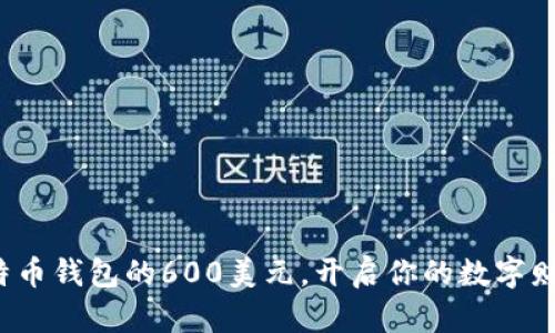 投资比特币钱包的600美元，开启你的数字财富之旅！