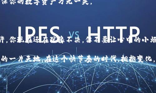 疑似标签没有提供完整  
IM钱包, 数字货币, 区块链, 投资理财/guanjianci  

IM钱包：开启你的数字财富之旅

在这个瞬息万变的数字时代，IM钱包就像是你口袋里的一把万能钥匙，随时随地为你打开通往数字货币世界的大门。不知道你有没有这样的经历，打开钱包一看，哎呀，怎么又少了？就像是和你心爱的零食争抢最后一片薄脆一样，很多小烦恼随之而来。不过，IM钱包要帮你解决的，绝不是“零食不够吃”这样的小事，而是更为重要的数字资产管理！

IM钱包的基本功能

IM钱包类似于有一个永不失控的私人理财顾问，它的主要功能包括资金的存储、交易、资产管理等。不过，要是有人告诉你，IM钱包还能让你成为“数字资产的操盘手”，你肯定会兴奋地说：“真的假的？”。

没错，IM钱包不仅仅是一个存钱的地方。在这里，你可以存储和管理多种类型的数字货币，包括比特币、以太坊、莱特币等。更有意思的是，它还支持多种交易平台，让你在各种市场中游刃有余，犹如一个数字货币的海洋探险家。

安全性：IM钱包护航你的数字资产

如果你是一位热爱冒险的投资者，IM钱包会给你提供一条“安全绳”，让你在数字货币的海洋中畅游，而不是朝着深渊跌去。现如今，网络安全问题层出不穷，许多人在使用数字钱包时，总会不自觉地像备战一样小心翼翼。IM钱包采取了多重安全机制，比如双重身份验证、生物识别等，随时保护你的资产就像 “给你的钱包装上一个防盗门”。

用户体验：让金融管理变得轻松有趣

想象一下，当你在某个周末的下午，悠闲地坐在阳台上，手里端着一杯咖啡，打开IM钱包查看数字货币的增值情况。就像打开了一本神秘的书，字里行间都是你辛勤付出的结果，感受油然而生的成就感。不过，要是你看到钱包里的数字突然减少，那可就不好玩了，谁还没点小烦恼呢？

如何设置IM钱包？

若说IM钱包像是一个璀璨的宝箱，你得先找到开启宝箱的钥匙。想要拥有IM钱包，其实过程非常简单，无需你是科技大牛，也无需超强的运气。你只需要下载安装APP，按照指引步骤，设置好个人信息和安全措施，就能顺利开启你的数字货币之旅。

IM钱包的种类和选择

在IM钱包的世界里，你会发现有多种钱包类型可供选择。热钱包、冷钱包，各有优劣，这就像你在选择用什么方式运输你的新买的冰淇淋：是放在冰箱里慢慢享用，还是趁热打铁立刻品尝？每一种选择都有自己独特的魅力。

IM钱包的优势

说到IM钱包的优势，首先就是它的高效性。想象一下，你的朋友拍了一张恰巧美美的风景照，然后通过IM钱包给你发送了一笔小小的数字资产，而你只需轻轻一点，配合着手机的轻声嗡鸣，便能顺利接收。没有繁琐的手续，没有漫长的等待，这就是IM钱包带给你的快捷畅快体验！

常见问题解答

每次看到“常见问题”这个板块，我总会忍不住想笑，因为其中确实能看出人们最关心的问题。比如，“IM钱包会不会丢失我的钱？”答案是：只要你保管好个人密钥，IM钱包就像是一个忠实的管家，安心稳妥。

另外，“我该如何备份IM钱包？”这就像是你在做一道精致的菜时，不想让它翻车，又想要保存好所有的秘方。只需遵循IM钱包的指引，适时备份，就能确保你的数字资产万无一失。

结尾：拥抱数字资产的新时代

综合来看，IM钱包为用户提供了灵活便捷的数字资产管理体验，仿佛为每一位用户搭建了一座桥梁，让他们跨越进入这个充满未来感的数字世界。或许，你现在还在犹豫不决，但不要让心中的小烦恼阻碍了你的前进步伐。IM钱包，或许就是你在数字资产管理的旅途上，最值得信赖的伙伴！

总之，IM钱包如同一个小精灵，让你的数字资产管理活动变得轻松有趣，带着一丝幽默与智慧，无论你对数字货币了解多少，你都能从中找到属于自己的一片天地。在这个快节奏的时代，拥抱变化，迎接未来，让我们一起加入IM钱包的旅程吧！ 

在继续深入的内容之前，如果你有其他具体需求或想要加入的部分，欢迎告诉我！