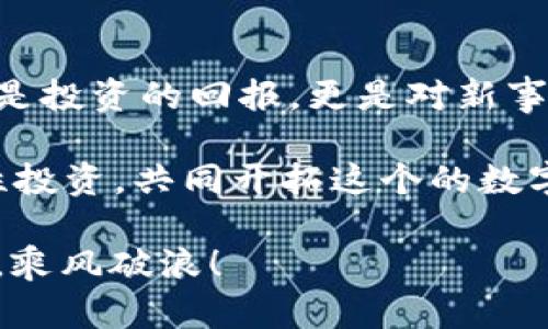 bianweiIM钱包靠谱吗？数字货币的安全性就像选买司机的帮手/bianwei
IM钱包, 数字货币, 安全性, 用户体验/guanjianci

前言：数字货币的海洋
随着数字货币的崛起，IM钱包作为其中的一员，吸引了越来越多的用户。然而，考虑到安全性和可靠性的问题，很多人不禁要问：IM钱包靠谱不？搞明白这个问题，或许能帮助我们在数字货币的海洋中，找到一艘安全的航船。

IM钱包简介：数字钱包的家园
IM钱包是一款集成多种数字资产管理功能的钱包，旨在为用户提供一个便捷、安全的数字货币管理平台。通过IM钱包，用户可以存储、发送和接收多种数字货币，且操作界面，使用起来感觉就像走进了一家高档便利店，商品一应俱全，找东西都不需要费脑筋。

安全性分析：你的资金安稳吗？
选择数字钱包的首要考虑因素便是安全性，就好比出门搭乘出租车，安全永远是第一位。IM钱包采用了多种安全技术，如加密传输、双重认证等，确保用户的资金安全。就像你在银行开户时，保险箱里装着的是现金，而银行的安全防范措施让人心安。

用户体验：友好的邻居
IM钱包的用户界面设计非常友好，像你的邻居一样，总是热心地和你招手。无论是新手还是老手，都能轻松上手。其上手的简单程度可以归类为“走路不摔倒”的级别。即使你是个科技小白，也能轻松通过IM钱包完成各种操作。

兼容性与多样性：数字世界的百货商店
IM钱包支持多种数字资产，包括主流的比特币、以太坊等，甚至还有一些新兴的币种。就像一座百货商店，总是能找到你需要的东西。而且，IM钱包还会不断更新，以确保不会错过市场上的新趋势。

社区与支持：温暖的小窝
IM钱包的社区氛围相对友好，有许多用户都乐意分享使用经验。官方的技术支持团队也像是一个温暖的小窝，时常为遇到问题的用户提供解答和支持。偶尔有人在社区发问：“谁能告诉我怎么恢复钱包密码？”社区的小伙伴们总是在第一时间伸出援手，果然温暖如春。

总结：IM钱包取向安全与便利
综合考虑安全性、用户体验及社区支持，可以说IM钱包在数字货币这个大海中，已经找到了属于自己的航线。当然，在参与任何数字货币活动时，用户自己也需要保持警觉，谨慎评估风险。毕竟，投资有赚有亏，谁还没点小烦恼呢？

后续建议：货币世界的好伙伴
在使用IM钱包的过程中，用户应定期检查交易记录，确保没有异常情况出现。同时，保持良好的密码习惯，比如使用复杂密码，定期更换等，这就像在养成健康饮食习惯一样，都是为了你的长远利益。

最终的思考：探索与冒险的旅程
IM钱包的使用不仅仅是一个简单的工具，更是用户探索数字货币世界的一个起点。在这一旅程中，用户将收获的不仅仅是投资的回报，更是对新事物的掌握与了解。就像在海洋中航行，总会遭遇波涛汹涌，但也能在浪花中找到属于自己的宝藏。

所以，IM钱包靠谱吗？答案是：在安全性和用户体验上，IM钱包已是值得信赖的选择。但每位用户都必须对自己负责，理性投资，共同开拓这个的数字货币新时代。

希望这个延伸阅读的过程能为你打开新的视野，带来对IM钱包更全面的认识。在未来的投资路上，愿我们都能勇敢追梦，乘风破浪！