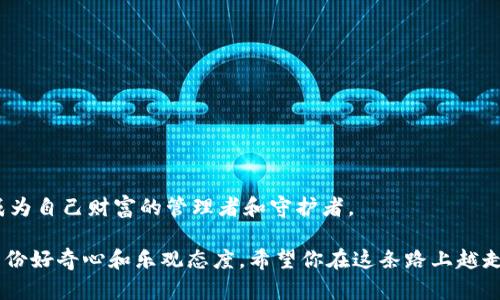 ijiningbioti把冷钱包里的财富调动到imToken：数字资产转移的魔法之旅/bianzi  
冷钱包, imToken, 数字资产, 钱包转移/guanjianci

引言：数字财富的隐秘花园
在这个数字时代，我们的财富不仅仅是纸钞和硬币，它们更像是储存在虚拟世界中的五彩斑斓的宝石。如何安全地管理这些宝石呢？这就不得不提到冷钱包和imToken。冷钱包就像一个藏于雪山之巅的隐秘花园，安全而神秘，而imToken则像一座现代化的数字银行，让你轻松访问这片财富的乐土。

第一步：什么是冷钱包？
冷钱包（Cold Wallet）是存储加密货币的一种方式，通常是离线的选项，意味着它没有连接到互联网。可以想象它如同一座封闭的古堡，城堡里的财宝虽然安全，但外人很难进入。如果你在考虑长期存储你的数字资产，冷钱包是一个非常不错的选择。它可以是硬件钱包，比如Ledger或Trezor，也可以是纸钱包（将你的密钥写在纸上）。这就像是把你的珍贵珠宝藏在一个黄金的保险箱里，没有人能打扰到你。

第二步：imToken介绍
相对于冷钱包，imToken则是一个热门的数字资产管理工具。可以把imToken想象成一个便利的数字超市，琳琅满目的商品让人一目了然。在imToken中，用户可以自由地进行资产管理、交易、参与DeFi（去中心化金融）项目等。简而言之，imToken就像是你数字财富的智能管家，随时准备为你服务。

第三步：从冷钱包到imToken的转移之旅
你也许会问：“我怎么能从冷钱包把资产转移到imToken呢？”别急，其实这个过程简单明了。可以把它理解为你亲手将宝石从古堡搬入现代商场的过程。下面是详细的操作流程：

h41. 准备工作/h4
在你开始转移之前，请确保你已经下载并安装了imToken应用程序，并创建了一个钱包地址。确保你手头有冷钱包的私钥或助记词，毕竟，它们就是你打开那扇宝藏之门的钥匙。

h42. 获取imToken地址/h4
在imToken中，打开你的钱包，找到“接收”功能。这时你会看到一串长长的字母和数字组合，这便是你的imToken地址。可以将它想象成你在超市的收银台，所有购物都需要把商品扫描到这里。

h43. 使用冷钱包发送资产/h4
打开你的冷钱包，找到发送加密资产的选项。输入你之前获得的imToken地址，就像在古堡里往外传递宝物，确保地址的准确性（再三确认，确保没有错位）。

h44. 完成发送/h4
一旦确认信息无误，你只需轻松点击“发送”，等待几分钟，让你的宝石在数字世界里流动。想象一下，这一过程就像是在穿越神秘的时空隧道，宝石瞬间转换到了你现代商场手中。

h45. 确认到账/h4
在imToken中找到相应的资产，确认是否到账。如果没有收到，可以稍等片刻再检查，有时候网络的延迟就像是商场排队，耐心等待总会见到收获。

第四步：转移后的小知识
转移成功后，你可能会惊讶于在imToken中你所能做的事情。就如同走出了古堡，来到了一个充满机会的现代商场。在这里，你可以进行交易、参与各种DeFi项目，甚至进行NFT的购买。可别错过了这些美好的机会！谁还没点小烦恼呢？管理数字资产就像在生活中打理自己的储蓄，适时的投资和理财才能让你的人生变得更加丰富多彩。

第五步：安全注意事项
在享受数字资产管理的愉悦时，安全性绝不能忽视！即使你身处高科技的现代商场，依然要保持警惕。这些安全小贴士将帮助你保障资产安全：

h41. 保管好私钥/h4
无论你是在古堡还是现代商场，私钥就像是你通往财富的秘密。一定要妥善保管，切勿泄露给他人。

h42. 启用双重认证/h4
在imToken中，可以设置双重认证，如同在商场中增加一道安全闸，你的资产更安全。

h43. 定期检查资产/h4
保持对个人资产的定期检查，确保没有异常活动，随时能够发现潜在的问题。

总结：数字资产的旅程
从冷钱包到imToken的财富转移就像是一场美丽的旅程。用心经营自己的数字资产，就像栽种一棵果树，定期浇水施肥，定会收获丰硕的果实。在这个数字化的时代，每个人都可以成为自己财富的管理者和守护者。

如同生活，转移数字资产的过程也充满了乐趣和挑战。抓住每一个机会，让你的财富在这个不断演变的数字空间中自由成长。无论你选择如何管理自己的数字资产，记得始终保持一份好奇心和乐观态度。希望你在这条路上越走越顺，欢笑不断！