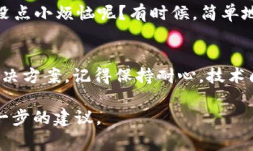 很抱歉，你在学习或使用 imToken 钱包时遇到了安装问题。可能的原因有很多，比如网络连接、设备兼容性或软件版本等。以下是一些解决方案以及常见问题的排查步骤，希望能帮助你顺利安装 imToken 钱包。

1. 检查网络连接
首先确认你的设备是否正常连接到互联网。没有稳定的网络连接，下载和安装程序可能会失败。你可以尝试打开其他网页，或者使用移动数据来下载 imToken 钱包。

2. 设备兼容性
确保你的设备操作系统满足 imToken 的安装要求。一般来说，imToken 支持大部分 Android 和 iOS 设备，但如果你使用的是较老的设备或操作系统，可能会出现兼容性问题。

3. 清除缓存和数据
在 VPN 或某些下载管理器的帮助下，清理一下应用商店的缓存和数据。有时候，陈旧的缓存数据可能会影响你下载安装最新版本的应用程序。

4. 重新启动设备
重启你的设备有时候能解决许多小毛病。就像人类一样，手机也需要“休息”和“恢复”。这可能有助于提高系统的性能，进而顺利安装 imToken。

5. 检查存储空间
确认你的设备上有足够的存储空间。安装应用程序的同时，需要确保还有足够的空间来存储它的数据。如果存储空间不足，可以尝试删除一些不再使用的应用程序或文件。

6. 使用官网或可信的第三方平台
如果你采用的是应用商店下载方式，但仍无法成功，建议访问 imToken 的官方网站获取最新的 APK 文件或 iOS 版本。注意从可信正规的渠道进行下载，以避免安全隐患。

7. 寻求帮助
如果以上方法都不能解决你的问题，可以通过 imToken 官方客服渠道寻求帮助，或在社区论坛中询问其他用户的经验。有时候，“众人拾柴火焰高”，巧妙的解决方案可能就在其中。

8. 检查设备系统更新
有时候系统更新可以提高设备的兼容性和应用的运行效率，确保你的设备运行最新版本的操作系统，以便顺利安装 imToken 钱包。

9. 关闭任何 VPN 或代理设置
如果你正在使用 VPN，建议暂时关闭它，因为某些 VPN 设置可能会干扰下载和安装。谁还没点小烦恼呢？有时候，简单地回归基础可能就是答案。

总结
安装 imToken 钱包的过程可能会遇到各种问题，但通过逐步排查，相信你会找到合适的解决方案。记得保持耐心，技术问题总有解决的办法！祝你成功安装，尽情享受数字资产管理的乐趣！

希望这些信息能对你有所帮助！如果问题依然存在，请提供更多细节，我将尽力为你提供进一步的建议。