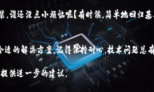 很抱歉，你在学习或使用 imToken 钱包时遇到了安装问题。可能的原因有很多，比如网络连接、设备兼容性或软件版本等。以下是一些解决方案以及常见问题的排查步骤，希望能帮助你顺利安装 imToken 钱包。

1. 检查网络连接
首先确认你的设备是否正常连接到互联网。没有稳定的网络连接，下载和安装程序可能会失败。你可以尝试打开其他网页，或者使用移动数据来下载 imToken 钱包。

2. 设备兼容性
确保你的设备操作系统满足 imToken 的安装要求。一般来说，imToken 支持大部分 Android 和 iOS 设备，但如果你使用的是较老的设备或操作系统，可能会出现兼容性问题。

3. 清除缓存和数据
在 VPN 或某些下载管理器的帮助下，清理一下应用商店的缓存和数据。有时候，陈旧的缓存数据可能会影响你下载安装最新版本的应用程序。

4. 重新启动设备
重启你的设备有时候能解决许多小毛病。就像人类一样，手机也需要“休息”和“恢复”。这可能有助于提高系统的性能，进而顺利安装 imToken。

5. 检查存储空间
确认你的设备上有足够的存储空间。安装应用程序的同时，需要确保还有足够的空间来存储它的数据。如果存储空间不足，可以尝试删除一些不再使用的应用程序或文件。

6. 使用官网或可信的第三方平台
如果你采用的是应用商店下载方式，但仍无法成功，建议访问 imToken 的官方网站获取最新的 APK 文件或 iOS 版本。注意从可信正规的渠道进行下载，以避免安全隐患。

7. 寻求帮助
如果以上方法都不能解决你的问题，可以通过 imToken 官方客服渠道寻求帮助，或在社区论坛中询问其他用户的经验。有时候，“众人拾柴火焰高”，巧妙的解决方案可能就在其中。

8. 检查设备系统更新
有时候系统更新可以提高设备的兼容性和应用的运行效率，确保你的设备运行最新版本的操作系统，以便顺利安装 imToken 钱包。

9. 关闭任何 VPN 或代理设置
如果你正在使用 VPN，建议暂时关闭它，因为某些 VPN 设置可能会干扰下载和安装。谁还没点小烦恼呢？有时候，简单地回归基础可能就是答案。

总结
安装 imToken 钱包的过程可能会遇到各种问题，但通过逐步排查，相信你会找到合适的解决方案。记得保持耐心，技术问题总有解决的办法！祝你成功安装，尽情享受数字资产管理的乐趣！

希望这些信息能对你有所帮助！如果问题依然存在，请提供更多细节，我将尽力为你提供进一步的建议。