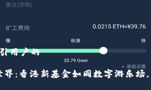 思考一个吸引用户的

踏入Web3世界：香港新基金如同数字游乐场，等你来探索！