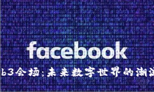 香港Web3会场：未来数字世界的潮流聚集地