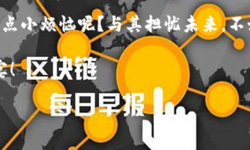 从零开始：在区块链世界中畅游的“智能船票”——Z4Z4ImToken新版下载
keywordsZ4Z4ImToken, 区块链, 数字钱包, 加密货币/keywords

引言：数字钱包的时代
在这个科技日新月异的时代，数字货币如同璀璨的星星，吸引着越来越多的关注。想象一下，如果把所有的数字货币比作繁星，那么你手中的数字钱包就是一只能够任意穿梭於星空的船只。Z4Z4ImToken新版的出现，就是为了让你在这片璀璨的星空中，畅游自如，找寻属于你的那颗“星”。

什么是Z4Z4ImToken？
Z4Z4ImToken就像是一把智能钥匙，让你能够轻松访问各种区块链资产和服务。它不仅支持多种主流加密货币的存储与交易，还提供了安全、便捷的用户体验。无论你是数字货币的新手，还是老手，都能在这款应用中找到你需要的功能。

新版的亮点：如鱼得水般轻松
老实说，谁不想在“钱”这一方面得心应手呢？Z4Z4ImToken新版带来了多项令人兴奋的特性，正是为了让你的数字资产管理变得如鱼得水。首先，它对用户界面进行了重新设计，界面更简洁、直观，就算是第一次接触区块链的小白，也能一看就懂。

安全性：坚如磐石的保卫者
在数字货币的世界里，安全性无疑是最受关注的话题。“钱”就像是我们日常生活中的空气，虽然看不见，但没有了可不行！Z4Z4ImToken新版采用了先进的加密技术，保障用户资产不会被不法之徒“盯上”。甚至就算你连密码都忘了，恢复方案也足够强大，让你能够顺利找回自己的“船票”。

便捷性：一次下载，遍游全球
想象一下，你可以在家中阳台上，喝着香浓的咖啡，就通过手机轻松管理所有的数字货币。Z4Z4ImToken新版的界面设计便是为此而生，用户可以轻松进行转账、交易，甚至交易过程中也提供了丰富的资产评估信息，帮助用户做出更好的决策。

社区支持：共同航行的伙伴
在区块链这个庞大的宇宙中，光靠个人的努力是无法抵达彼岸的。Z4Z4ImToken新版拥有强大而积极的社区支持，用户可以通过社区分享经验、获取建议，就像在海上的众多船只，大家互相交流，分享航行的经验，以便更安全地抵达目的地。

如何下载Z4Z4ImToken新版？
下载Z4Z4ImToken新版其实就像是捡到一枚金色的船票！无论你是Android还是iOS用户，只需前往应用商店，搜索“Z4Z4ImToken”，点击下载按钮，几分钟后，你就可以畅游于数字资产的海洋了。

总结：未来的数字财富之舟
过去的经历告诉我们，数字货币世界充满机遇，但也伴随着挑战。Z4Z4ImToken新版，犹如那只灵巧的船只，帮助我们在波涛汹涌的市场中寻找方向。无论你是一位新手，还是一个对数字资产了如指掌的投资者，这款应用都可以成为你航行的好伴侣。

结语：让我们共同启航吧！
每一次投资，都是一次新的航行。在这个充满可能性的区块链世界中，Z4Z4ImToken新版将引领你探索未知的财富之路。谁还没点小烦恼呢？与其担忧未来，不如从今天开始，与Z4Z4ImToken一起，开启属于自己的数字资产之旅吧！

虽然人生旅途多磨难，但通过科学的理财工具和社区的支持，我们可以轻松驾驭。让我们共同扬帆起航，享受这场数字财富的盛宴！

（注：以上内容为示例构架，具体内容可以根据实际需要进行扩展、修改和丰富。）