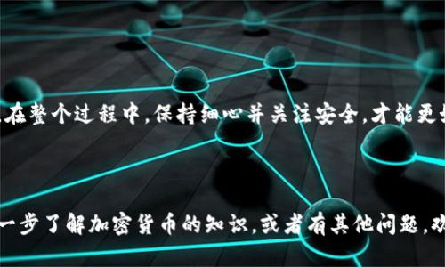 把XRP转到IM钱包里是一个相对简单的过程，不过在操作之前，确保你已经对比特币和其他加密货币钱包的一些基本知识有所了解。接下来，我将详细介绍这个过程，并分享一些有关如何安全、快速转账的提示。

第一步：准备你的XRP

首先，确保你已有的XRP在一个可靠的钱包里。无论你是通过交易所购买的还是从其他地方转来的，确保你能够访问到该钱包。记住，一个好的投资者总是会有备用钱包以防万一，但是现在我们要关注的是那个能存储XRP的主钱包。

第二步：打开IM钱包

在将XRP发送到IM钱包之前，首先需要确保你已经注册并登录了IM钱包。一旦你进入IM钱包，确保你已经完成了账户的验证步骤。这是为了保护你的资产，毕竟，数字资产就像是一张VIP通行证，你当然不希望它被误用吧？

第三步：获取IM钱包的XRP地址

在IM钱包的界面中，找到接收或充值的选项。通常在钱包的主页面上会有一个“接收”按钮或“充值”按钮。点击后，你将看到一个专属于你IM钱包的XRP接收地址，通常是一个由数字和字母组合而成的长字符串。

请仔细检查你的接收地址，这就像是你在发送一封重要的邮件时，必须确认邮寄地址是否正确。稍有差池，可能会导致资金丢失哦！

第四步：在原钱包中发送XRP

回到你存储XRP的钱包，找到“发送”或“转账”的选项。在这个界面上，你需要输入IM钱包的接收地址。记得可以粘贴刚刚复制的地址，以避免输入错误。

同时，输入你想要发送的XRP数量。如果你还想保留一些余额作为应急资金（谁还没点小烦恼呢？），可以考虑先转账一小部分进行测试，确保过程顺利。

第五步：确认和发送

在确认所有信息都填写无误后，点击“发送”按钮。一般来说，在发送界面会显示交易的具体细节，包括地址和数量。在这一步时，你需要重新检查所有信息，这就像是你在过安检时，确认自己的护照和登机牌是否齐全。

第六步：等待确认

现在你已经将XRP发送到IM钱包，接下来的步骤就是耐心等待交易确认。在区块链上确认交易需要一些时间，通常在几分钟到几十分钟之间。可以说，加密货币的转账就像是一场无声的比赛：钱在路上，但赢家是谁，还得等一等！

第七步：确认IM钱包的到账情况

交易完成后，记得回到IM钱包确认XRP是否到账。在IM钱包的交易记录中，应该能看到你刚刚收到的XRP。若是没有到账，别急，可能是系统更新延迟，你可以稍等片刻再查看。

第八步：小贴士与注意事项

在进行加密货币转账时，有一些小小的贴士可以帮助你保护自己的资产：
ul
    listrong验证地址：/strong每次转账前都要再次确认接收地址，尽量避免复制到错误的地址。/li
    listrong小额试探：/strong如果是要转账较大金额，建议先小额试探，确保流程顺利。/li
    listrong安全设置：/strong开启双重验证等安全设置，以保护你的账号不被盗。/li
    listrong学习交流：/strong多参与社区讨论，与其他用户交流经验，获取更多实用的建议。/li
/ul

总结

把XRP转到IM钱包的过程其实并不复杂，经过这几个简单的步骤，你就可以轻松地完成转账。在整个过程中，保持细心并关注安全，才能更好地保护你的资产。不论是刚入门的新手，还是经验丰富的投资者，安全永远是第一位的。

最后，祝你在加密货币的投资之路上，步步高升，分分到账！

通过以上详细的步骤和注意事项，我希望能够帮助到你成功地把XRP转到IM钱包里。想要进一步了解加密货币的知识，或者有其他问题，欢迎随时向我询问！