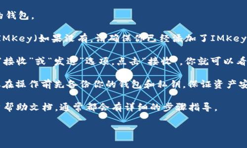 在imToken钱包中查找IMKey钱包地址的具体步骤如下：

1. **打开imToken应用**：首先，确保你已经安装并打开了imToken钱包。

2. **选择钱包**：在主页上，你会看到你的钱包列表，点击你想要查找IMKey地址的钱包。

3. **找到IMKey资产**：在钱包详情页面，向下滚动，找到“资产”部分，查看有没有IMKey（如果没有，请确保你已经添加了IMKey相关代币）。

4. **获取地址**：点击IMKey资产，进入资产详情页面。在这个页面上，你可以看到“接收”或“发送”选项，点击“接收”，你就可以看到你的IMKey钱包地址了。通常会显示一个二维码，你也可以复制文本形式的地址。

5. **注意事项**：确保在发送IMKey时，使用正确的地址，以免资金损失。同时，建议在操作前先备份你的钱包和私钥，保证资产安全。

如果你在操作过程中遇到任何问题，可以查看imToken的官方网站或者相关的用户帮助文档，通常都会有详细的步骤指导。

希望这个简单的步骤能帮助你找到IMKey钱包地址！如果有其他问题，请随时询问。