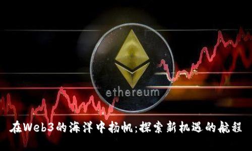 在Web3的海洋中扬帆：探索新机遇的航程