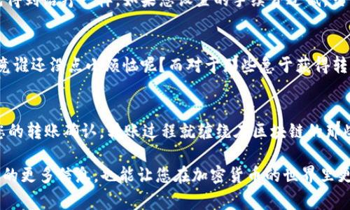 “IM钱包转币一直正在打包”的意思是您的转账请求正在被处理，具体来说，转账信息正在被打包到区块链中。比特币和其他加密货币的交易需要时间来确认，通常这个过程涉及矿工对交易进行验证并将其添加到区块链中。

下面是一些可能的原因，导致您的转账还未完成：

为什么需要打包时间？
在区块链网络中，每一笔交易必须经过验证才能生效。矿工们将待处理的交易收集起来，形成一个区块，然后才能被加入到区块链中。这一过程需要一定的时间，具体取决于网络的拥堵程度和您支付的手续费。就像是在繁忙的餐厅中，您下单的时间越长，可能意味着后厨的工作量越大。

网络拥堵的影响
如果网络上有大量的交易请求，那么您的交易可能会被放在队列中等待处理。就像交通高峰期的汽车，车多的时候，谁也别想快点行驶。有时候，区块链网络会因为各种原因（比如市场波动时的交易量增加）变得拥挤，导致确认时间延长。

手续费的重要性
在进行转账时，您通常会设置一定的矿工手续费。手续费较高的交易会优先被处理，这就像是在医院里，急症病人总是先得到治疗一样。如果您设置的手续费过低，交易可能会被置于较低的优先级等待处理。

如何应对转账等待？
在等待转账完成的过程中，您可以采取一些措施，例如查看交易状态，或稍后检查一下钱包应用。保持耐心总是好的，毕竟谁还没点小烦恼呢？而对于那些急于获得转账确认的用户，有时投资一小笔手续费可能会使您的交易更快完成。

总结
因此，IM钱包转币处于“正在打包”的状态是非常正常的。这表示您的交易正在被网络处理，只要耐心等待，最终会看到您的转账确认。转账过程就缠绕在区块链的那些个小节点之间，宛如一场细腻的舞蹈，需得每一步完美配合，才能实现顺利的交易。希望您能早日看到转账的成功！

如果您对于转账的速度仍有疑问，建议查阅IM钱包的相关帮助文档或联系客服进行咨询。同时，了解和学习关于区块链的更多信息，也能让您在加密货币的世界里更加游刃有余！