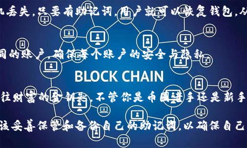 助记词在使用imToken钱包时主要在以下几个场景中用到：

### 1. 创建钱包
当用户首次创建imToken钱包时，系统会生成一组独特的助记词。这些助记词是保护用户资产的关键，能够帮助用户恢复访问其钱包。

### 2. 备份和恢复钱包
如果用户在使用钱包的过程中更换设备或者意外卸载应用，助记词则成为恢复钱包的唯一途径。用户只需输入助记词，便可重新获取钱包里的所有资产。

### 3. 安全性考虑
助记词也是imToken钱包的安全保障之一。即使用户的手机丢失，只要有助记词，用户就可以恢复钱包，从而避免资产损失。

### 4. 账户管理
在多账户管理的情况下，助记词能够帮助用户轻松切换不同的账户，确保每个账户的安全与隐私。

### 助记词的重要性
我们常说“钱财有道”，在数字货币的世界里，助记词就是通往财富的金钥匙。不管你是币圈老手还是新手，掌握助记词的使用无疑是确保自己资产安全的首要步骤。

总之，imToken钱包在多个场景下都会用到助记词，用户应该妥善保管和备份自己的助记词，以确保自己的资产安全。