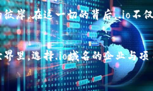 Web3世界的“失落宝藏”：为何用.io域名？
Web3, .io域名, 区块链, 数字资产/guanjianci

引言：Web3 和 .io 的命运连结
在互联网的浩瀚宇宙中，Web3宛如一颗闪耀的新星，吸引着越来越多的企业、开发者和投资者的目光。而在这一星空中，.io域名则似那颗神秘的行星，承载着数字时代的梦想与希望。那么，究竟是什么原因让Web3与这个域名紧密相连呢？

一、.io域名的魅力所在
首先，我们得聊聊.io域名本身。“io”最初是英属印度洋领地的国家域名，但随着时间推移，它逐渐演变成科技行业的代表。这犹如一位超能力者，跨越国界，成为全球科技领域的一张通行证。开发者们对它的青睐，简直就像是找到了无价的“失落宝藏”。也许有人会问：“谁会在乎一个小小的后缀呢？”但觉得这种后缀没有意义的人，恐怕并未懂得其中的玄妙。

二、科技感十足的象征
.io不仅仅是个域名，它在科技圈中早已变得如雷贯耳。很多初创公司、科技企业都喜欢使用.io后缀，因为它带有浓浓的科技味道。想象一下，如果你是一家新成立的区块链公司，注册一个以“tech”结尾的域名，跟竞争对手的比，这显然显得无趣至极。而“company.io”则显得更具力度和硬气，仿佛一个武装到牙齿的科技战士，时刻准备迎接挑战。

三、区块链领域的标志性选择
在Web3时代，区块链技术如雨后春笋般扎根生长，让更多的创新与创业得以实现。而.io域名，几乎成了区块链企业的“标配”。这一现象的背后，不仅仅是市场的选择，更是技术的呼应。
比如，Ethereum（以太坊）、Polkadot（平行链）、Chainlink（链环）等知名项目，也都选择了.io后缀。若说这是一种潮流，那它确实是将整个区块链社区紧密相连的纽带。你在这个场合中使用的每一个点滴，都是在为集体的辉煌与未来添砖加瓦。

四、国际化的认可度
在全球化的背景下，“io”域名还具备了极高的国际化认可度。这就好比一个国际化的大型主题派对，参加者来自五湖四海，带着各自的理念与文化，而.io正是这一文化交融的载体。在不同的国家与文化中，.io都能被接受和理解，这使得无论是项目方还是用户，都能轻松接入这个平台，享受科技带来的乐趣。

五、优雅的简短性与易记性
互联网的世界中，短、简、易记始终是个制胜法宝。想象一下，你在某个会议上听到一个项目，随意记录下它的网址，却发现其后缀如“company123456789.com”般冗长，几天后想起来却只记住了“公司”二字，实在令人捉急。而一个清晰简洁的“project.io”则犹如唇齿间的甘霖，瞬间令人印象深刻。

六、开发者的青睐与社区支持
对于Web3的开发者来说，选择.io域名的背后，是更为深刻的社区归属感。你在使用.io时，仿佛在加入一个大家庭，这个家里的人都知道区块链、去中心化和数字资产的重要性。如果说选择一个域名是一种自我表达，那选择.io则是一种与志同道合者的情感连接。

七、注重使用者的体验
在当今信息爆炸的时代，用户体验至关重要。一个好的域名能让用户在无形中增强对品牌的信任感。而.io作为一种“新贵”域名，给人以创新与现代的感觉，也让用户在浏览时觉得格外顺畅。想一想，你在搜索类似于“crypto.io”时，是不是会有一种轻松愉悦的体验？这就是.io域名带给用户的隐形魅力。

八、未来的可持续发展潜力
随着技术不断演进，Web3的未来不可估量。选择.io域名，无疑是在借助这一发展的浪潮，推动自身品牌的可持续性。正如一艘勇敢的航行者，乘风破浪，驶向科技的彼岸。在这一切的背后，.io不仅仅是个后缀，它是未来数字经济版图上的指路明灯。毕竟，打破传统，创造新型模式，才能真正迎接未来的无限可能。

总结：选择.io的勇气与智慧
综上所述，Web3逐渐选择.io域名，并非偶然。这一过程如同一场伟大的探索，科技人员、企业与用户的共同创造，汇聚成一个壮丽的未来画卷。在这个崭新的数字世界里，选择.io域名的企业与项目，不仅是对自身品牌形象的提升，更是对未来无限可能的坚定信念。
再说了，谁还没点小烦恼呢？或许，选择一个合适的域名，能让我们在这个纷繁复杂的世界中，找到一丝清新与确定。