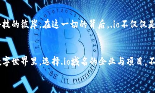 Web3世界的“失落宝藏”：为何用.io域名？
Web3, .io域名, 区块链, 数字资产/guanjianci

引言：Web3 和 .io 的命运连结
在互联网的浩瀚宇宙中，Web3宛如一颗闪耀的新星，吸引着越来越多的企业、开发者和投资者的目光。而在这一星空中，.io域名则似那颗神秘的行星，承载着数字时代的梦想与希望。那么，究竟是什么原因让Web3与这个域名紧密相连呢？

一、.io域名的魅力所在
首先，我们得聊聊.io域名本身。“io”最初是英属印度洋领地的国家域名，但随着时间推移，它逐渐演变成科技行业的代表。这犹如一位超能力者，跨越国界，成为全球科技领域的一张通行证。开发者们对它的青睐，简直就像是找到了无价的“失落宝藏”。也许有人会问：“谁会在乎一个小小的后缀呢？”但觉得这种后缀没有意义的人，恐怕并未懂得其中的玄妙。

二、科技感十足的象征
.io不仅仅是个域名，它在科技圈中早已变得如雷贯耳。很多初创公司、科技企业都喜欢使用.io后缀，因为它带有浓浓的科技味道。想象一下，如果你是一家新成立的区块链公司，注册一个以“tech”结尾的域名，跟竞争对手的比，这显然显得无趣至极。而“company.io”则显得更具力度和硬气，仿佛一个武装到牙齿的科技战士，时刻准备迎接挑战。

三、区块链领域的标志性选择
在Web3时代，区块链技术如雨后春笋般扎根生长，让更多的创新与创业得以实现。而.io域名，几乎成了区块链企业的“标配”。这一现象的背后，不仅仅是市场的选择，更是技术的呼应。
比如，Ethereum（以太坊）、Polkadot（平行链）、Chainlink（链环）等知名项目，也都选择了.io后缀。若说这是一种潮流，那它确实是将整个区块链社区紧密相连的纽带。你在这个场合中使用的每一个点滴，都是在为集体的辉煌与未来添砖加瓦。

四、国际化的认可度
在全球化的背景下，“io”域名还具备了极高的国际化认可度。这就好比一个国际化的大型主题派对，参加者来自五湖四海，带着各自的理念与文化，而.io正是这一文化交融的载体。在不同的国家与文化中，.io都能被接受和理解，这使得无论是项目方还是用户，都能轻松接入这个平台，享受科技带来的乐趣。

五、优雅的简短性与易记性
互联网的世界中，短、简、易记始终是个制胜法宝。想象一下，你在某个会议上听到一个项目，随意记录下它的网址，却发现其后缀如“company123456789.com”般冗长，几天后想起来却只记住了“公司”二字，实在令人捉急。而一个清晰简洁的“project.io”则犹如唇齿间的甘霖，瞬间令人印象深刻。

六、开发者的青睐与社区支持
对于Web3的开发者来说，选择.io域名的背后，是更为深刻的社区归属感。你在使用.io时，仿佛在加入一个大家庭，这个家里的人都知道区块链、去中心化和数字资产的重要性。如果说选择一个域名是一种自我表达，那选择.io则是一种与志同道合者的情感连接。

七、注重使用者的体验
在当今信息爆炸的时代，用户体验至关重要。一个好的域名能让用户在无形中增强对品牌的信任感。而.io作为一种“新贵”域名，给人以创新与现代的感觉，也让用户在浏览时觉得格外顺畅。想一想，你在搜索类似于“crypto.io”时，是不是会有一种轻松愉悦的体验？这就是.io域名带给用户的隐形魅力。

八、未来的可持续发展潜力
随着技术不断演进，Web3的未来不可估量。选择.io域名，无疑是在借助这一发展的浪潮，推动自身品牌的可持续性。正如一艘勇敢的航行者，乘风破浪，驶向科技的彼岸。在这一切的背后，.io不仅仅是个后缀，它是未来数字经济版图上的指路明灯。毕竟，打破传统，创造新型模式，才能真正迎接未来的无限可能。

总结：选择.io的勇气与智慧
综上所述，Web3逐渐选择.io域名，并非偶然。这一过程如同一场伟大的探索，科技人员、企业与用户的共同创造，汇聚成一个壮丽的未来画卷。在这个崭新的数字世界里，选择.io域名的企业与项目，不仅是对自身品牌形象的提升，更是对未来无限可能的坚定信念。
再说了，谁还没点小烦恼呢？或许，选择一个合适的域名，能让我们在这个纷繁复杂的世界中，找到一丝清新与确定。