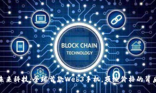 透视未来科技：全球首款Web3手机，顶级价格的背后秘密