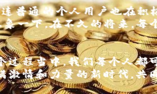  προσθέτω '' 《像星辰大海一样扩展：探索Web3用户量的宇宙奥秘》 /  
 προσθέτω 'guanjianci' Web3, 用户量, 区块链, 去中心化 /guanjianci  

引言：Web3的星辰大海  
在数字时代，我们就像航海者一样，驶向一个充满无尽可能的海洋——Web3。而在这个大海中，用户量便是我们探寻的新大陆。人们或许会问：“Web3的用户从何而来，如何增长？”这就像在浩瀚的宇宙中寻找星辰，既要耐心探索，也需掌握一些科学的工具。

一、Web3是什么，为什么重要？  
首先，我们得厘清一个概念。Web3不仅仅是一个新词汇，它是一个关于去中心化、隐私和用户掌控权的全新互联网模型。想象一下，如果比特币和区块链帮我们构建起了第一座数字金矿，那么Web3则是那座矿的全新地下网络，潜藏着巨大的财富和可能性。  
对比传统网络环境，Web3可谓是一个强有力的革命者。试想一下，用户在Web2时代就如同顾客在商场中，买东西时只能按照商家的规则行事，而在Web3 era，他们则成了商场的老板，随时可以参与设计和改变规则。

二、用户量：Web3的重中之重  
用户量就像星星的数量，数之不尽，但每一颗星星都与宇宙的结构息息相关。Web3用户量的增长直接决定了这个生态系统的繁荣与发展。根据近期的统计，截至2023年，全球Web3用户量已经达到数千万，而这一数字还在快速增长中。  
你可能会问：“这意味着什么？”简单说，这代表着越来越多的人意识到去中心化的网络能够带来的价值，成为了开拓新世界的探险者。正如在星辰大海中航行的每一艘船只，都是追寻更大自由和更多可能性的象征。

三、Web3用户量增长的驱动力  
那么，是什么驱动着Web3用户量节节攀升呢？这就像是一杯香浓的咖啡，有许多成分共同调和。  
ul  
    listrong去中心化金融（DeFi）：/strongDeFi类似于Web3的“黄道带”，引领着用户体验的星系，使得每个人都可以自由接入金融服务，省去中介费用，真正实现“人人平等”的金融生态。/li  
    listrongNFT和数字资产：/strong想象一下，你的数字艺术品、游戏物品在Web3中不仅能被展示，还能被买卖，确实让人血脉喷张。NFT的崛起为艺术家和创作者们开启了新的财富之门。/li  
    listrong数据隐私和安全性：/strong在Web2时代，用户数据总是被公司牟取暴利，然而在Web3，每个用户的数据就像是独一无二的星石，由自己来掌控，既安全又隐私。/li  
    listrong社交应用和玩游戏的融合：/strong如今，Web3的社交应用不仅限于发动态和点赞，更可以在游戏中建造自己的虚拟家园，与朋友共同探险，这种互动性也让用户数量迅速增加。/li  
/ul

四、Web3用户的体验与挑战  
尽管Web3的前景如同一幅绚丽的星空，但用户在使用过程中仍然面临许多挑战。例如，门槛较高的技术理解、复杂的交易过程等等。就像是一个新手航海者，在无边无际的海域中可能会迷失方向，但这些挑战并没有阻止用户们探索的热情。  
想象一下，谁还没点小烦恼呢？用户在尝试使用Web3平台时，难免会遇到一些小错误，比如转账失败或者网络拥堵。但这也正是学习和成长的过程，也许下一次，他们就能成为真正的“网络海员”。

五、未来展望：Web3的光明前景  
在未来几年，Web3的用户量仍有望实现几何式增长。从目前的发展趋势来看，不仅大型公司开始探索Web3的应用，连普通的个人用户也在积极参与其中。可以说，Web3将会是一个充满希望的生态系统，犹如星辰大海，璀璨夺目。  
不过，想要实现这一愿景，我们还需继续努力。提高用户体验、降低技术门槛、增强安全性，都将是未来发展的关键。想象一下，在不久的将来，每个人都可以轻松成为Web3的探索者，甚至是航海者，这不正是我们一直追求的梦想吗？

总结：追逐星辰，共同创造新时代  
总而言之，Web3的用户量就像是星辰一样，承载着无穷的可能性。未来的发展趋势将与每一位用户息息相关。在这个过程当中，我们每个人都可以是参与者、建设者，甚至是引领者。  
希望大家在追逐Web3的星辰大海时，不仅仅为自己，也要为整个互联网的未来而努力。让我们携手共进，在这个充满激情和力量的新时代，共同书写下属于我们的传奇故事。  