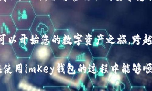 要使用imKey钱包，您可以按照以下步骤进行操作：

### 1. 下载和安装imKey钱包
首先，您需要在您的智能手机上下载imKey钱包应用。您可以在App Store或Google Play中搜索“imKey”进行下载。安装完成后，打开应用程序。

### 2. 创建或导入钱包
打开应用后，您将看到创建新钱包或导入现有钱包的选项。

- **创建新钱包**：点击“创建新钱包”，然后按照提示设置钱包名称和密码。一定要记住这些信息，因为它们是您访问钱包的关键。
- **导入现有钱包**：如果您已经有一个钱包，只需选择“导入钱包”，然后输入您的助记词或私钥。

### 3. 备份助记词
在创建新钱包的过程中，系统会给您一组助记词。这些助记词非常重要，务必将其安全备份，并且不要与他人分享。一旦丢失，这个钱包将再也无法恢复。

### 4. 了解界面
熟悉imKey钱包的用户界面。通常在主界面，您可以看到您的余额、交易记录，和应用各个功能的入口。了解各项功能的使用，将为您提供更顺畅的体验。

### 5. 添加资产
在钱包中，您可以添加多种数字资产。通常，有一个“添加资产”或“管理资产”的选项，您可以通过它选择要添加的资产类型，如比特币、以太坊等。

### 6. 发送与接收交易
- **接收资产**：要从其他地方接收币，您需要生成一个地址。点击“接收”，系统会显示您的钱包地址，您可以复制这个地址或使用二维码。
  
- **发送资产**：要发送资产，找到“发送”选项，输入接收方地址和您希望发送的数量，确认信息无误后，确认交易。

### 7. 进行设置调整
您可以进入设置页面，进行一些个性化的调整，包括密码修改、推送通知设置等。为了安全起见，建议定期更改密码。

### 8. 注意安全
确保您使用的设备是安全的，并定期更新imKey钱包应用，以保护您的数字资产不受威胁。此外，切勿轻信任何要求您提供助记词或私钥的请求。

### 总结
imKey钱包非常适合那些希望安全存储和使用其加密货币的人。通过简单的步骤，您可以开始您的数字资产之旅，跨越传统金融的桎梏，实现自由交易。但是，请始终记住，安全是管理数字资产的首要原则。

如果您有其他问题，或者在使用过程中遇到困难，请随时咨询相关技术支持。希望您在使用imKey钱包的过程中能够顺利愉快！