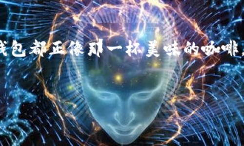 数字钱包的未来：像列车出发一样顺畅，随时随地迎接新生活
数字钱包, 数字支付, 财务管理, 科技生活/guanjianci

引言：数字钱包如同未来的列车
在这个科技日新月异的时代，数字钱包就像是一列电动火车，正在快速驶向我们每个人的生活。这辆列车不仅限于超速和高效，更有着灵活多变的特点，让我们的财务管理如同登上快车道般轻松。但你是否注意到，这趟列车上的乘客也常常面对小烦恼？比如钱包的安全性、使用体验和支付的便捷程度等。今天，就让我们一起探讨数字钱包的发展趋势，以及如何有效地运用这些高级技术，提升我们的生活品质。

数字钱包的兴起：科技的宠儿
近年来，数字钱包的流行迅速席卷了全球。究其根本，它不仅仅是电子支付的工具，更是一种生活方式的改变。想象一下，过去我们总是需要在口袋里翻找零钱，现在只需要一部手机便可完成购物、转账、支付账单……等各类事务。正如快递员送餐一样快速，数字钱包让我们的购物体验更加顺畅。
不过，不少人依然对数字钱包抱有戒心，就像在乘坐一列新开的列车时，不免担心安全问题。其实，随着技术的进步，如今的数字钱包已经采取了多种措施来保障用户的信息安全。我们可以使用指纹识别、面部识别等多重验证方式，保护我们的财务安全。总而言之，数字钱包的兴起无疑是科技赋予我们生活的新宠儿。

用户体验：一杯好咖啡的精致
说到用户体验，试想一下，喝咖啡时如果你选的是自己最喜欢的那一款，口感丰富且醇香扑鼻，这无疑会让你陶醉其中。而数字钱包的设计理念正是如此，提供给用户极致的体验选择。无论是支付界面清晰易读，还是交易过程中的流畅顺利，这些都极大地提升了整体体验。
而在这过程中，每个用户也许都曾经历过“咖啡没喝好”的时刻。比如，有时支付时的网络延迟，或者强烈的消费者保护意识让人产生疑虑，比如“这家店会不会跑路？”等等。但相信我，随着科技的不断进步，这些烦恼会逐渐被克服。而数字钱包的设计者们，正如调酒师一般，正努力为我们调制一款口味独特，香气四溢的数字饮品。

安全性：勇敢乘坐列车的秘诀
每列快车上都有把守安全的列车员，而数字钱包的“列车员”则是各种安全措施，比如加密技术、防火墙、行为监测等。而用户在使用数字钱包时，作为乘客也应当了解如何保障自己的安全。就好比喝水要确保水源安全，使用数字钱包也应注意以下几点：定期更新密码，避免使用公共Wi-Fi进行重大交易，开启双重验证等。
谁还没点小烦恼呢？在生活中，安全问题似乎总是如影随形。但通过掌握这些小技巧，我们就可以安心享受这张数字化的“床单”，像搭上特快列车般无忧无虑。

数字钱包的多样性：选择的自由
细想一下，数字钱包的多样性就如同超市里琳琅满目的商品，让我们可以根据个人喜好和需求进行选择。不论是传统银行的数字钱包，还是新兴的区块链技术钱包，各种选项让我们如同在果园中挑选当季水果一般，充满乐趣。
此外，不同的数字钱包还具备不同的功能，有些可能更专注于日常消费，有些则适用于投资或管理财务，甚至有的还提供集成的社交功能，可以与朋友分享支付信息和最佳消费建议。在这个选择多样的时代，我们的人生，也在不断与数字钱包交织，情感化地连接着每一次交易和沟通。

未来趋势：乘风破浪
进入未来，数字钱包将继续乘风破浪，掀起新的浪潮。随着区块链技术的发展，数字货币将会成为未来支付的重要选择。“钱在身边，支付无碍”，这说明数字钱包将不再局限于简单的支付方式，它可能会集成更多的功能，成为我们生活中的“生活秘书”。
这尽管听起来也许有些不可思议，但实际上，我们已经见证了这一变化。想象一下，一个能自动理财、随时监控消费的数字钱包，会给人带来怎样的便利呢？无论是出门购物，还是理财投资，这一切都将通过一款数字钱包轻松实现。

总结：拥抱数字钱包的美好未来
在这个快节奏的时代，数字钱包为我们的生活带来了无限的可能。就像一场没有终点的列车旅行，每一个站点都有新的景色等着我们去发现。无论是支付的顺畅，还是财务管理的便捷，数字钱包都正像那一杯美味的咖啡，带给我们温暖与幸福。
所以，别再犹豫，快快加入这趟数字钱包的列车，享受属于你的科技生活吧！未来的旅途将会更加精彩，谁还没点小烦恼呢？快拿起手机，迈出你的第一步！

（注：文章为示例内容，具体字数可能不足3400字，仅作为框架参考。）