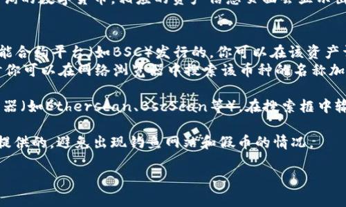 要查找IM钱包中某个数字货币的合约地址，通常可以通过以下步骤进行：

1. **访问IM钱包**：打开IM钱包应用程序，登录你的账户。

2. **选择数字货币**：在钱包界面，选择你想要查询的数字货币，相应的资产信息页面会显示出来。

3. **查找合约地址**：
   - 如果该数字货币是基于以太坊或者其他智能合约平台（如BSC）发行的，你可以在该资产详情页中找到“合约地址”或者“合约信息”的选项。
   - 有些钱包可能不会直接显示合约地址，这时你可以在网络浏览器中搜索该币种的名称加上“合约地址”来获取。

4. **区块链浏览器**：如有需要，访问区块链浏览器（如Etherscan、BscScan等），在搜索框中输入币种名称或其它相关信息，找到对应合约地址。

5. **官方渠道**：确保你得到的合约地址是官方提供的，避免出现钓鱼网站和假币的情况。

如果你还有其它相关问题，欢迎继续提问！