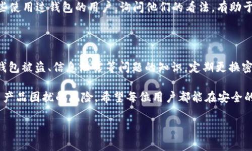 在对IM钱包的真伪进行辨别时，可以从以下几个方面进行检查和确认，这不仅能保护您的资金安全，也能让您在使用过程中更加放心。

1. 查看官方来源

首先，最直接的方式就是查看IM钱包的官方网站或者其官方认可的应用商店渠道。就像购买名牌包包一样，只有在正规的专柜或者可信的电商平台购买，才能大大降低买到假货的风险。所以，当您在下载和安装IM钱包时，确保是在官方提供的链接中进行，而不是在一些不明的网址或第三方渠道。

2. 观察钱包的界面和功能

一个仿制品通常在细节和功能上会有所欠缺。可以比较一下自己手中钱包的界面设计和功能设置与官方描述是否一致。正品IM钱包的界面应该，功能运作流畅。如果您遇到卡顿、混乱的界面和奇奇怪怪的功能，可能就是在使用假冒产品了。

3. 检查钱包的安全性

IM钱包提供了一系列的安全保护措施，如双重身份验证、交易通知等。这就像是家的门锁一样，越是高级的锁，越能守护好您的财产安全。如果您的IM钱包缺少这些基本的安全功能，或者在进行某些操作时不需要验证，就要小心了，或许这钱包的安全性和真实度都有问题。

4. 查看用户评价与反馈

在购买之前，查看其他用户的反馈与评价尤为重要。想想，如果你买的东西只有你一个人觉得好，那是不是有点可疑呢？当你翻看IM钱包的评价时，找找一些长时间使用用户的真实体验和看法。对于假货而言，通常会发现有大量的负面评价或被投诉的情况。小心使用，以免后悔落得“人财两空”的境地。

5. 注意更新与客服

一款优秀的钱包软件，应该会定期进行更新和升级，用户的使用体验。如果你的IM钱包动辄长时间未更新，或者其客服并不活跃，那就得小心了。有些假冒的钱包甚至会在更新时收集用户信息。能及时反应用户需求和建议的产品，往往更加可靠。

6. 查看支持的币种与交易所连接

不同的IM钱包可能支持不同种类的加密货币交易，确保您钱包所支持的货币种类与您所需的币种相符，通常正品的钱包会有更多的币种连接。如果钱包的支持币种显得稀少，那就可能是个伪造品。

7. 在社区中寻找反馈

在相关的用户社区、论坛中寻找使用IM钱包的用户反馈和讨论，往往能获得真实的经验分享。毕竟，谁还没点小烦恼呢？找到那些使用过钱包的用户，询问他们的看法，有助于让你了解到更多的使用细节和潜在的问题。让我们通过互联网的力量，团结起来抵制假冒钱包的行为，真正实现安全交易。

8. 了解风险防范知识

最后，了解一些基本的风险防范知识也是必要的。就像我们在生活中都应有一些应急措施一样，有必要备上一点关于如何处理钱包被盗、信息泄露等问题的知识。定期更换密码、启用防黑客软件、确保手机安全等，都能提升保护您的投資和交易安全的能力。

总结来说，辨别IM钱包的真伪其实并没有想象中复杂，只要我们在认真观察与对比中保持警觉，做到多方验证，就能减少被假冒产品困扰的风险。希望每位用户都能在安全的环境中畅享数字货币交易的乐趣，再也不必担心钱包真假之事！

IM钱包, 真伪辨别, 安全交易, 用户评价/guanjianci