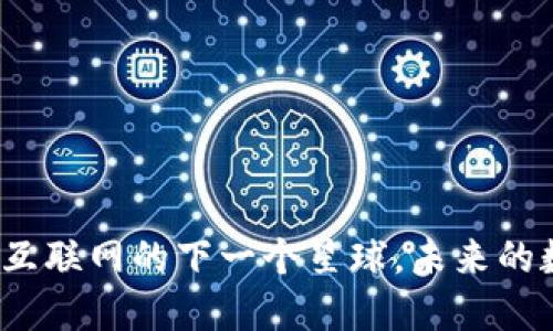 Web3：像互联网的下一个星球，未来的数字乐园！