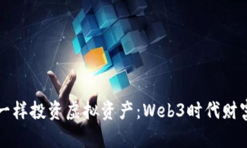 “像对待宝藏一样投资虚拟资产：Web3时代财富的探险之旅”