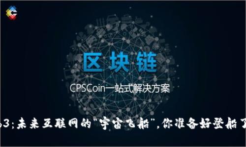 Web3：未来互联网的“宇宙飞船”，你准备好登船了吗？