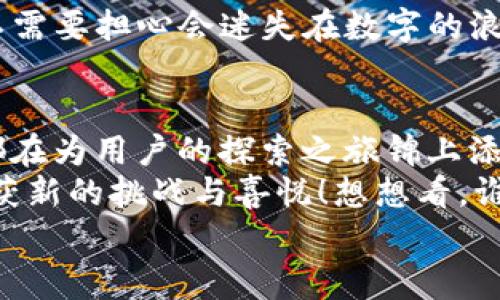 bianoti鲸探：在Web3海洋中畅泳的探险家/bianoti  
Web3, 鲸探, 区块链, 数字经济/guanjianci  

引言：在Web3海洋里探寻未知  
当你在沙滩上寻找珍珠时，实际上你是在进行一场关于希望与收益的冒险。而在如今这个不断进化的数字时代，Web3无疑是海洋，而鲸探正是一位在这片海域中畅游的探险家！那么，鲸探究竟是什么呢？它又是如何在Web3的浪潮中引领众人，穿越信息的巨浪，找到崭新的机会和可能性呢？让我们一起潜入这片深邃的海洋，探索鲸探的奥秘。

鲸探的定义与使命  
鲸探是一个基于Web3技术的创新项目，旨在利用区块链技术构建一个去中心化的平台，让用户不仅可以参与到数字经济中，还可以在这个过程中获得更高的透明度和安全性。想象一下，鲸探就像一艘稳健的探险船，驶向未知的海域，带领着一群渴望探索的海洋冒险者。  
在鲸探的世界里，每一个用户都像是一个海洋探索者，可以通过参与、分享和创造来获取收益。这个过程不仅仅是一门生意，更是一种新型的数字生活方式。想象一下，你的每一次浏览、每一个点击都能为你带来收益，这听起来是不是像是捕鱼的好机会？

Web3的风潮与鲸探的崛起  
Web3的崛起并不是偶然，而是对传统互联网的一种回应。想象一下，传统互联网就像一个巨大的游乐园，所有的设备和设施都由中心化的管理者控制。而Web3则像是一个开放的沙滩，鼓励每个人自由地探索、参与和创造。在这个新世界里，数据的主权回归到用户手中，每个人都能享受到属于自己的“海洋资源”。  
鲸探正是在这一背景下成立的，它希望通过去中心化的方式，为用户提供更自由、安全和高效的数字经济体验。通过区块链技术，鲸探不仅能确保用户的数据安全，还能让每个人都能掌握自己在平台上的价值。想象一下，每一个用户都是海洋中的一条鱼，元气十足，随时准备畅游四海！

鲸探的核心功能与模块  
鲸探所提供的功能就像海洋中的各种生物，各具特色、丰富多样。下面我们就来一一剖析鲸探的核心模块，看看它如何帮助用户更好地在Web3的海洋中遨游。  

h4去中心化交易平台/h4  
鲸探核心的去中心化交易平台，可以看作是海洋中的“集市”。在这里，用户可以自由地买卖数字资产，无需担心由于中心化平台造成的数据泄露或资金损失。想象一下，在这个集市上，各种数字资产像是琳琅满目的海鲜，等着你去挑选、交易。  
而且，鲸探利用智能合约技术，确保交易的透明与公正。每一笔交易都有迹可循，如同潮汐般清晰，让每位用户都能感受到水流的规律。谁还没点小烦恼呢？在鲸探，交易变得简单而稳妥。

h4社交互动模块/h4  
社交，是鲸探另一大亮点。想象一下，用户在鲸探上就像是海面上欢乐的小海豚，彼此间自由地交流，分享经验和知识。在这个模块中，用户可以创建自己的小组，随时随地进行讨论、分享和学习。  
你可以把这个模块比作一次海洋聚会，大伙儿围坐在一起，分享各自的探索经历和收获。而这份互动和交流，恰恰是数字经济蓬勃发展的重要动力。你说说，这种巨浪般的热情，让人怎么能不心动呢？

h4收益激励机制/h4  
在鲸探，用户参与的每一项活动都能为他们带来潜在的收益，这就像是一次次丰收的盛宴！鲸探独特的收益激励机制能确保每位用户的贡献都获得相应的回报。参与社交、分享和交易，都是获得收益的渠道。  
这一机制不仅能吸引新用户加入，更能鼓励老用户坚持参与，就像海洋中的循环生态，生生不息。谁会拒绝这样的“丰厚待遇”呢？即使是深海中的小鱼，也要积极跃出水面，争取一份大餐！

用户体验与参与方式  
用户体验是鲸探成功的关键，而鲸探在设计上也充分考虑到了用户的需求。整个界面，操作流程直观易懂。就像是一张清晰的海图，帮助用户在庞大的数字海洋中找到方向。  
用户参与鲸探的方式非常灵活，注册、浏览、交易，只需简单的步骤即可快速上手。正如我们在海边捡贝壳，行动起来总是那么简单而自然。而在鲸探，你永远不需要担心会迷失在数字的浪潮中，平台的设计把你一切烦恼都抛到了九霄云外。

总结：让鲸探带你畅游Web3海洋  
鲸探作为Web3时代的一名勇敢探险者，正在带领我们探索数字经济的无穷可能。它的去中心化交易平台、社交互动模块以及独特的收益机制，每一个功能都在为用户的探索之旅锦上添花。  
如今，Web3的浪潮势不可挡，鲸探以其创新与活力必将在这一片海洋中拥有一席之地。让我们一起追随鲸探的方向，乘风破浪，在这场数字海洋的冒险中收获新的挑战与喜悦！想想看，谁不想成为这场探险的主角呢？  
未来的数字经济将由你我共同打造，而鲸探正是我们的得力伙伴，让我们在这条探索之旅中，不惧风浪，勇往直前！