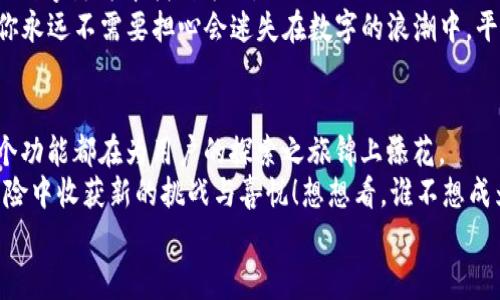 bianoti鲸探：在Web3海洋中畅泳的探险家/bianoti  
Web3, 鲸探, 区块链, 数字经济/guanjianci  

引言：在Web3海洋里探寻未知  
当你在沙滩上寻找珍珠时，实际上你是在进行一场关于希望与收益的冒险。而在如今这个不断进化的数字时代，Web3无疑是海洋，而鲸探正是一位在这片海域中畅游的探险家！那么，鲸探究竟是什么呢？它又是如何在Web3的浪潮中引领众人，穿越信息的巨浪，找到崭新的机会和可能性呢？让我们一起潜入这片深邃的海洋，探索鲸探的奥秘。

鲸探的定义与使命  
鲸探是一个基于Web3技术的创新项目，旨在利用区块链技术构建一个去中心化的平台，让用户不仅可以参与到数字经济中，还可以在这个过程中获得更高的透明度和安全性。想象一下，鲸探就像一艘稳健的探险船，驶向未知的海域，带领着一群渴望探索的海洋冒险者。  
在鲸探的世界里，每一个用户都像是一个海洋探索者，可以通过参与、分享和创造来获取收益。这个过程不仅仅是一门生意，更是一种新型的数字生活方式。想象一下，你的每一次浏览、每一个点击都能为你带来收益，这听起来是不是像是捕鱼的好机会？

Web3的风潮与鲸探的崛起  
Web3的崛起并不是偶然，而是对传统互联网的一种回应。想象一下，传统互联网就像一个巨大的游乐园，所有的设备和设施都由中心化的管理者控制。而Web3则像是一个开放的沙滩，鼓励每个人自由地探索、参与和创造。在这个新世界里，数据的主权回归到用户手中，每个人都能享受到属于自己的“海洋资源”。  
鲸探正是在这一背景下成立的，它希望通过去中心化的方式，为用户提供更自由、安全和高效的数字经济体验。通过区块链技术，鲸探不仅能确保用户的数据安全，还能让每个人都能掌握自己在平台上的价值。想象一下，每一个用户都是海洋中的一条鱼，元气十足，随时准备畅游四海！

鲸探的核心功能与模块  
鲸探所提供的功能就像海洋中的各种生物，各具特色、丰富多样。下面我们就来一一剖析鲸探的核心模块，看看它如何帮助用户更好地在Web3的海洋中遨游。  

h4去中心化交易平台/h4  
鲸探核心的去中心化交易平台，可以看作是海洋中的“集市”。在这里，用户可以自由地买卖数字资产，无需担心由于中心化平台造成的数据泄露或资金损失。想象一下，在这个集市上，各种数字资产像是琳琅满目的海鲜，等着你去挑选、交易。  
而且，鲸探利用智能合约技术，确保交易的透明与公正。每一笔交易都有迹可循，如同潮汐般清晰，让每位用户都能感受到水流的规律。谁还没点小烦恼呢？在鲸探，交易变得简单而稳妥。

h4社交互动模块/h4  
社交，是鲸探另一大亮点。想象一下，用户在鲸探上就像是海面上欢乐的小海豚，彼此间自由地交流，分享经验和知识。在这个模块中，用户可以创建自己的小组，随时随地进行讨论、分享和学习。  
你可以把这个模块比作一次海洋聚会，大伙儿围坐在一起，分享各自的探索经历和收获。而这份互动和交流，恰恰是数字经济蓬勃发展的重要动力。你说说，这种巨浪般的热情，让人怎么能不心动呢？

h4收益激励机制/h4  
在鲸探，用户参与的每一项活动都能为他们带来潜在的收益，这就像是一次次丰收的盛宴！鲸探独特的收益激励机制能确保每位用户的贡献都获得相应的回报。参与社交、分享和交易，都是获得收益的渠道。  
这一机制不仅能吸引新用户加入，更能鼓励老用户坚持参与，就像海洋中的循环生态，生生不息。谁会拒绝这样的“丰厚待遇”呢？即使是深海中的小鱼，也要积极跃出水面，争取一份大餐！

用户体验与参与方式  
用户体验是鲸探成功的关键，而鲸探在设计上也充分考虑到了用户的需求。整个界面，操作流程直观易懂。就像是一张清晰的海图，帮助用户在庞大的数字海洋中找到方向。  
用户参与鲸探的方式非常灵活，注册、浏览、交易，只需简单的步骤即可快速上手。正如我们在海边捡贝壳，行动起来总是那么简单而自然。而在鲸探，你永远不需要担心会迷失在数字的浪潮中，平台的设计把你一切烦恼都抛到了九霄云外。

总结：让鲸探带你畅游Web3海洋  
鲸探作为Web3时代的一名勇敢探险者，正在带领我们探索数字经济的无穷可能。它的去中心化交易平台、社交互动模块以及独特的收益机制，每一个功能都在为用户的探索之旅锦上添花。  
如今，Web3的浪潮势不可挡，鲸探以其创新与活力必将在这一片海洋中拥有一席之地。让我们一起追随鲸探的方向，乘风破浪，在这场数字海洋的冒险中收获新的挑战与喜悦！想想看，谁不想成为这场探险的主角呢？  
未来的数字经济将由你我共同打造，而鲸探正是我们的得力伙伴，让我们在这条探索之旅中，不惧风浪，勇往直前！